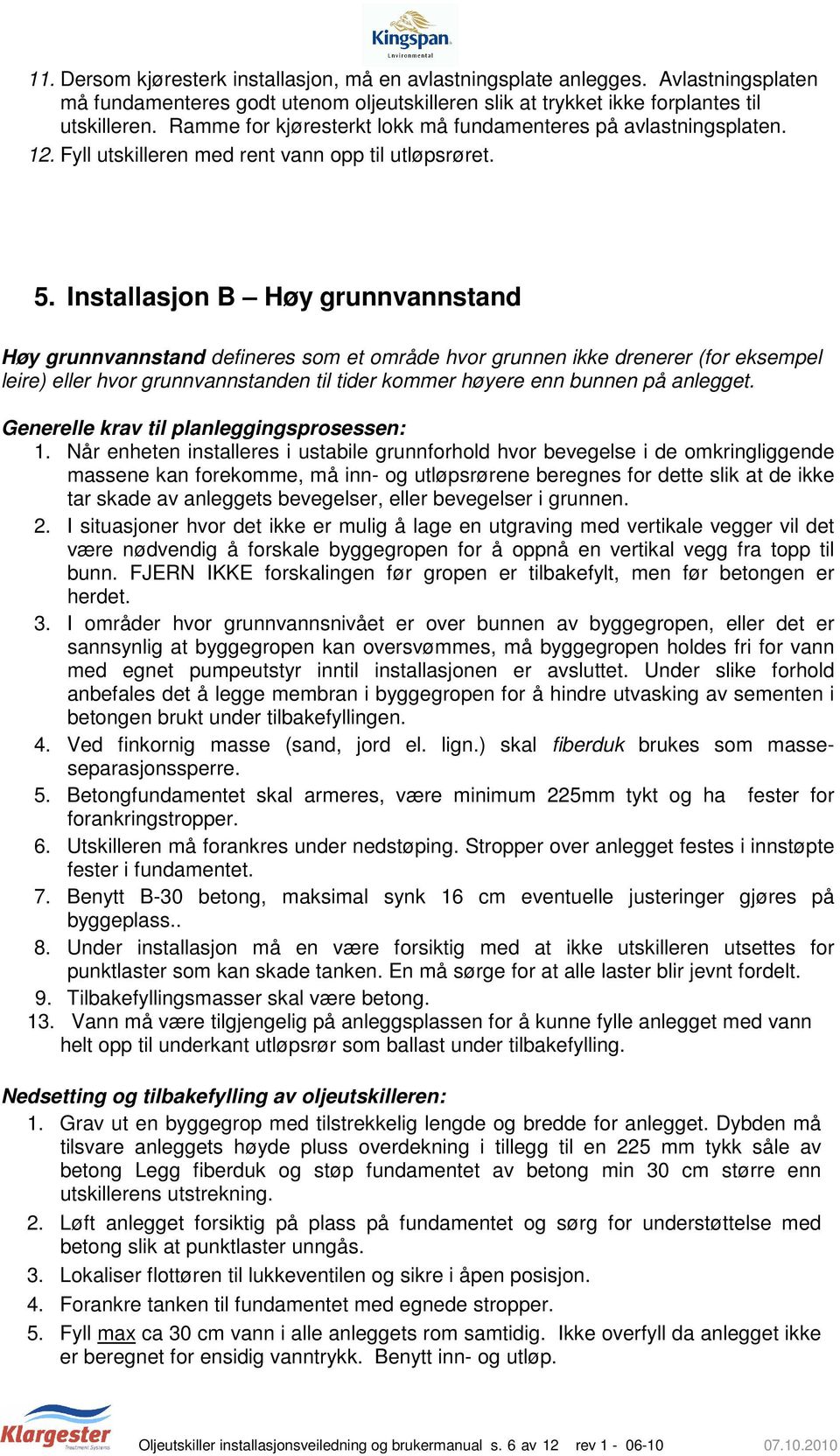 Installasjon B Høy grunnvannstand Høy grunnvannstand defineres som et område hvor grunnen ikke drenerer (for eksempel leire) eller hvor grunnvannstanden til tider kommer høyere enn bunnen på anlegget.