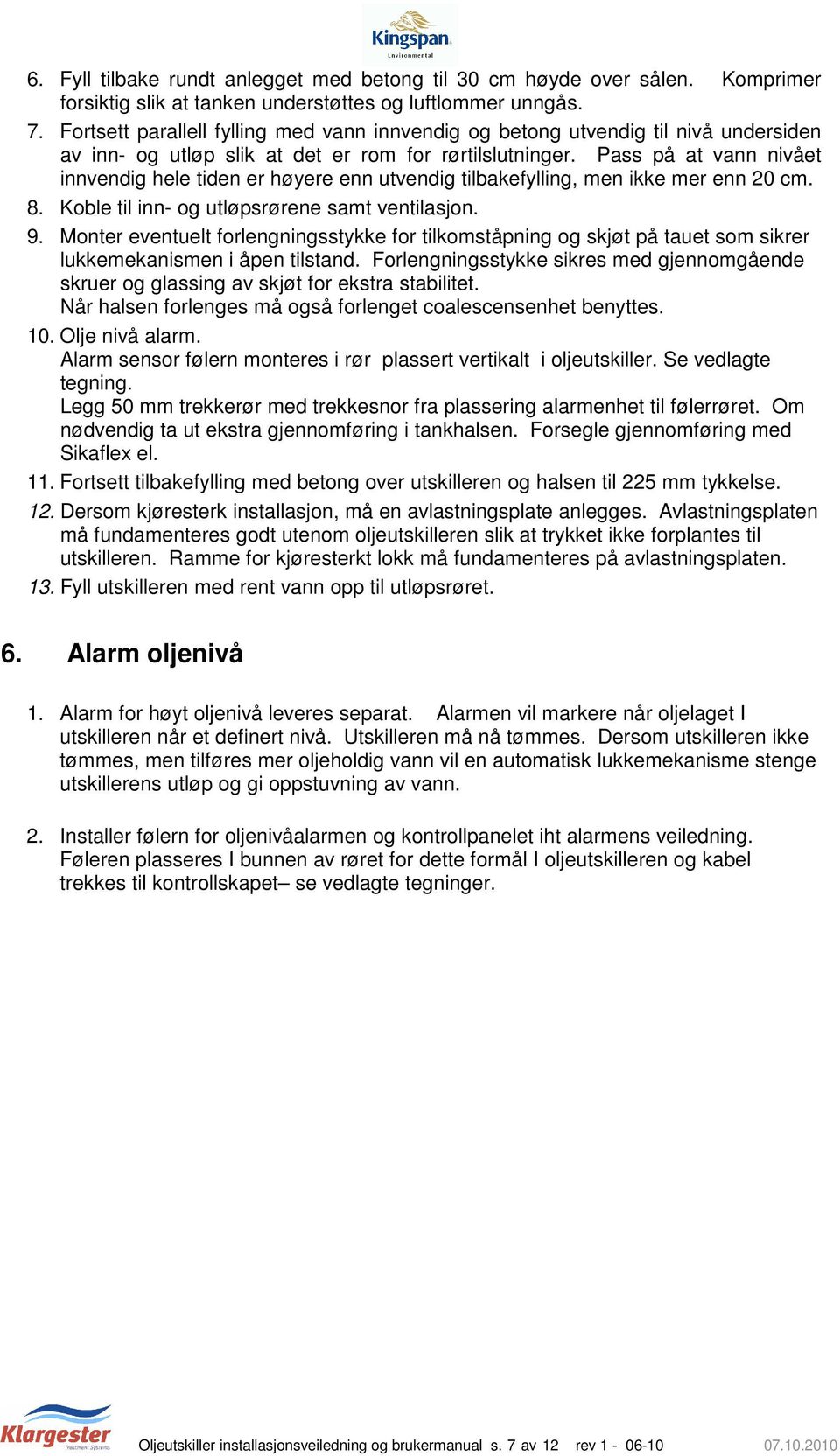 Pass på at vann nivået innvendig hele tiden er høyere enn utvendig tilbakefylling, men ikke mer enn 20 cm. 8. Koble til inn- og utløpsrørene samt ventilasjon. 9.