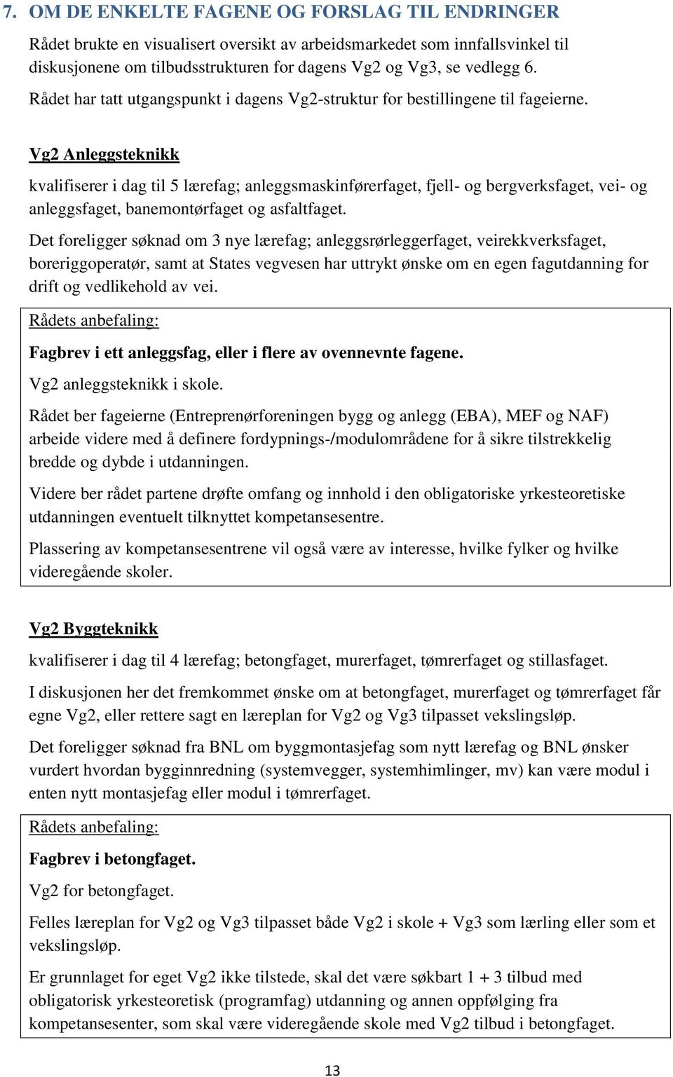 Vg2 Anleggsteknikk kvalifiserer i dag til 5 lærefag; anleggsmaskinførerfaget, fjell- og bergverksfaget, vei- og anleggsfaget, banemontørfaget og asfaltfaget.