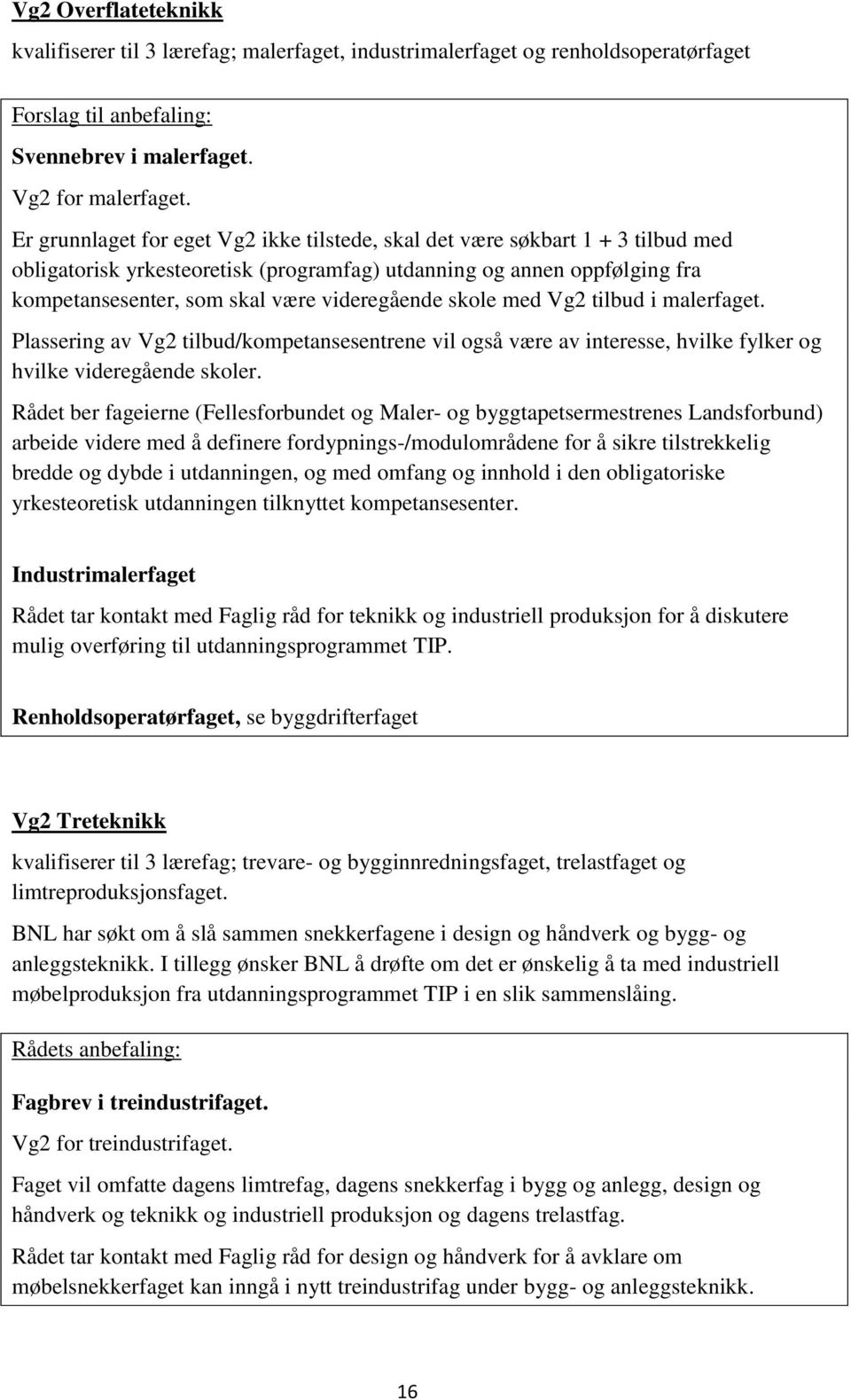 videregående skole med Vg2 tilbud i malerfaget. Plassering av Vg2 tilbud/kompetansesentrene vil også være av interesse, hvilke fylker og hvilke videregående skoler.