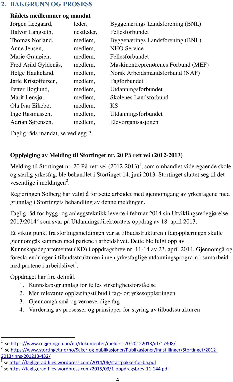 Arbeidsmandsforbund (NAF) Jarle Kristoffersen, medlem, Fagforbundet Petter Høglund, medlem, Utdanningsforbundet Marit Lensjø, medlem, Skolenes Landsforbund Ola Ivar Eikebø, medlem, KS Inge Rasmussen,