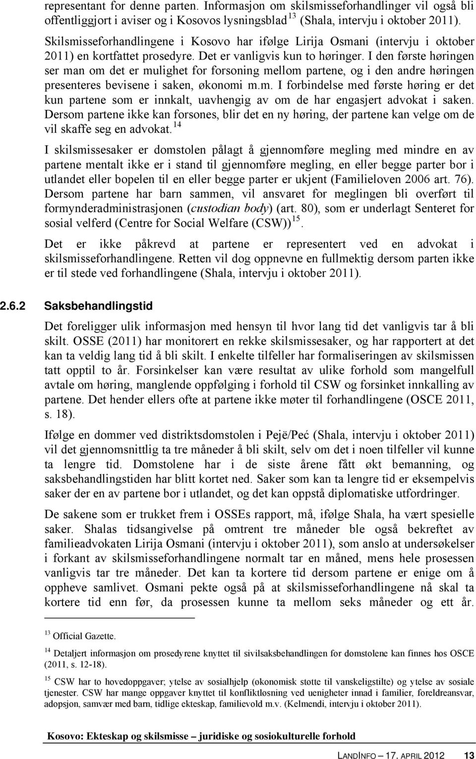 I den første høringen ser man om det er mulighet for forsoning mellom partene, og i den andre høringen presenteres bevisene i saken, økonomi m.m. I forbindelse med første høring er det kun partene som er innkalt, uavhengig av om de har engasjert advokat i saken.