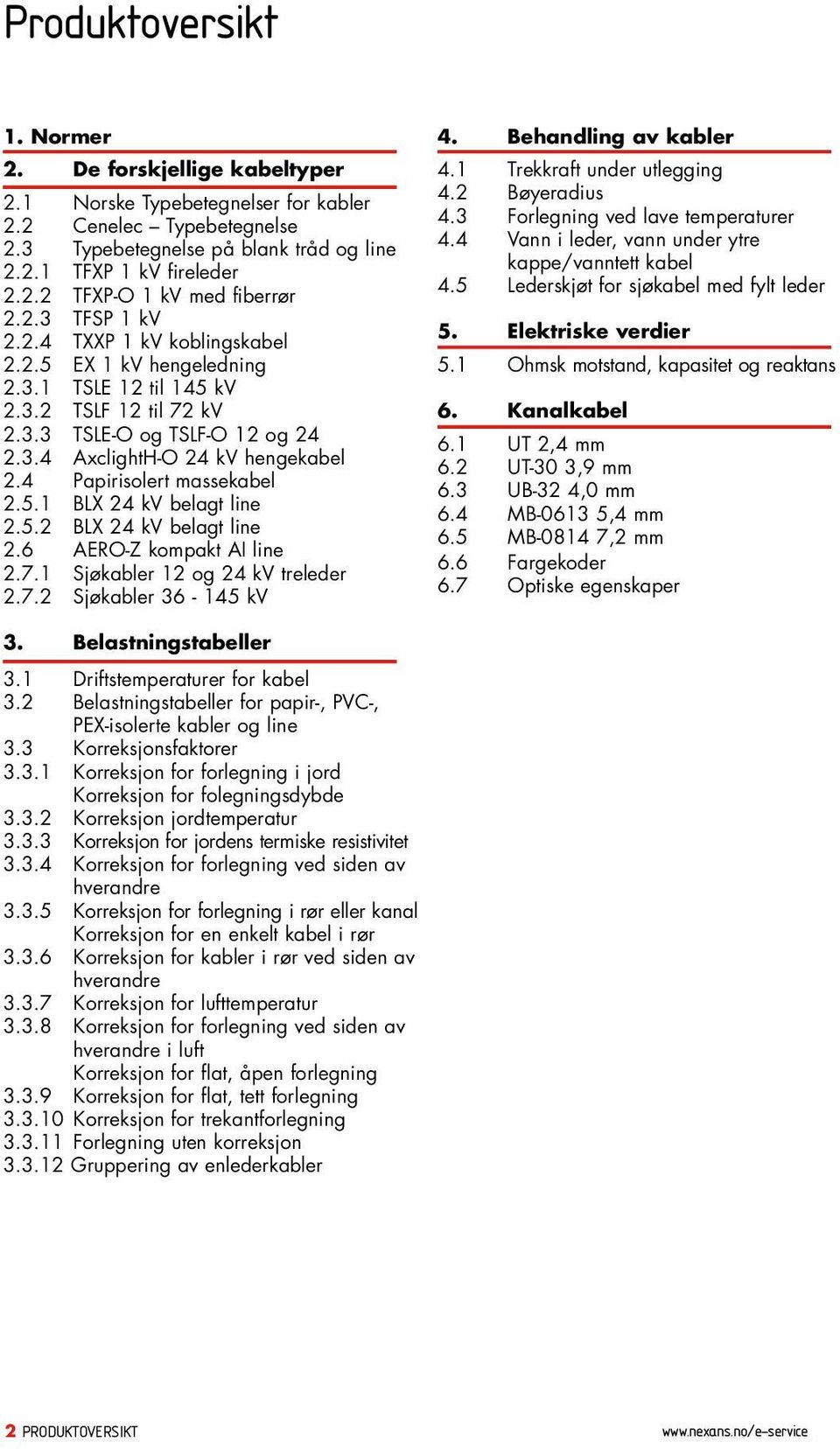 4 Papirisolert massekabel 2.5.1 BLX 24 kv belagt line 2.5.2 BLX 24 kv belagt line 2.6 AERO-Z kompakt AI line 2.7.1 Sjøkabler 12 og 24 kv treleder 2.7.2 Sjøkabler 36-145 kv 4. Behandling av kabler 4.