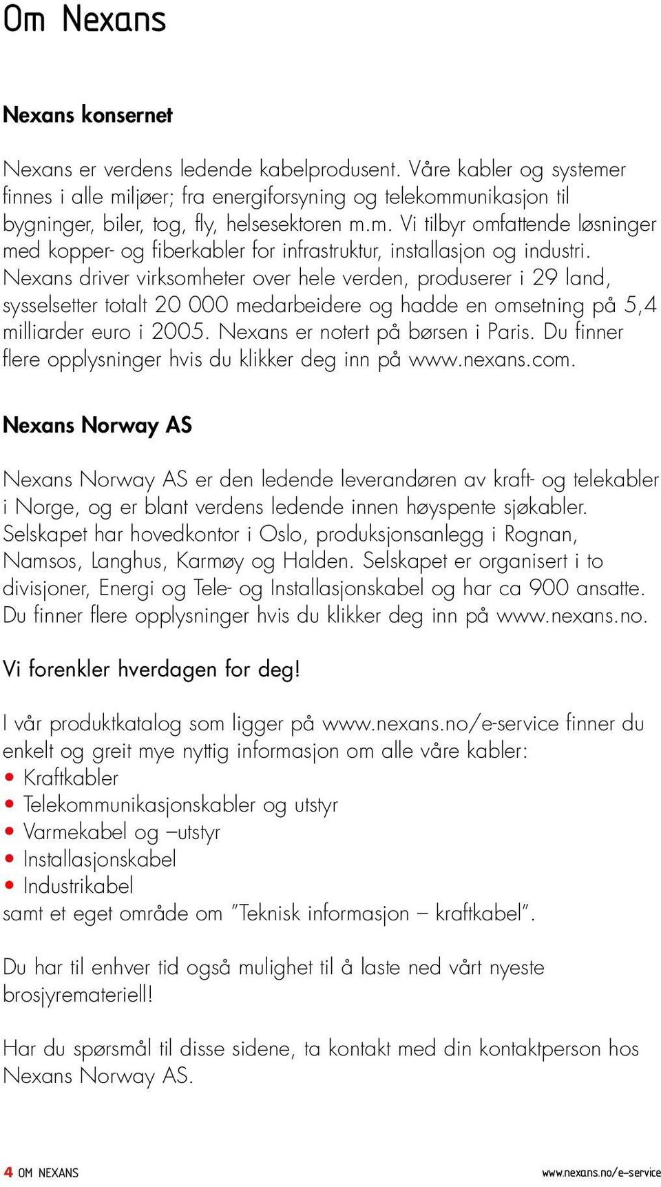 Nexans driver virksomheter over hele verden, produserer i 29 land, sysselsetter totalt 20 000 medarbeidere og hadde en omsetning på 5,4 milliarder euro i 2005. Nexans er notert på børsen i Paris.