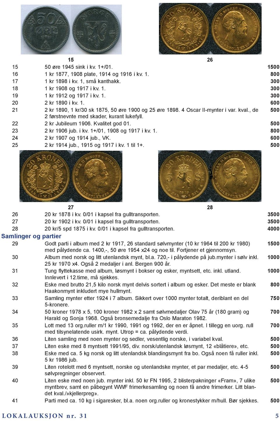 23 2 kr 1906 jub. i kv. 1+/01, 1908 og 1917 i kv. 1. 800 24 2 kr 1907 og 1914 jub., VK. 600 25 2 kr 1914 jub., 1915 og 1917 i kv. 1 til 1+. 27 28 26 20 kr 1878 i kv. 0/01 i kapsel fra gulltransporten.