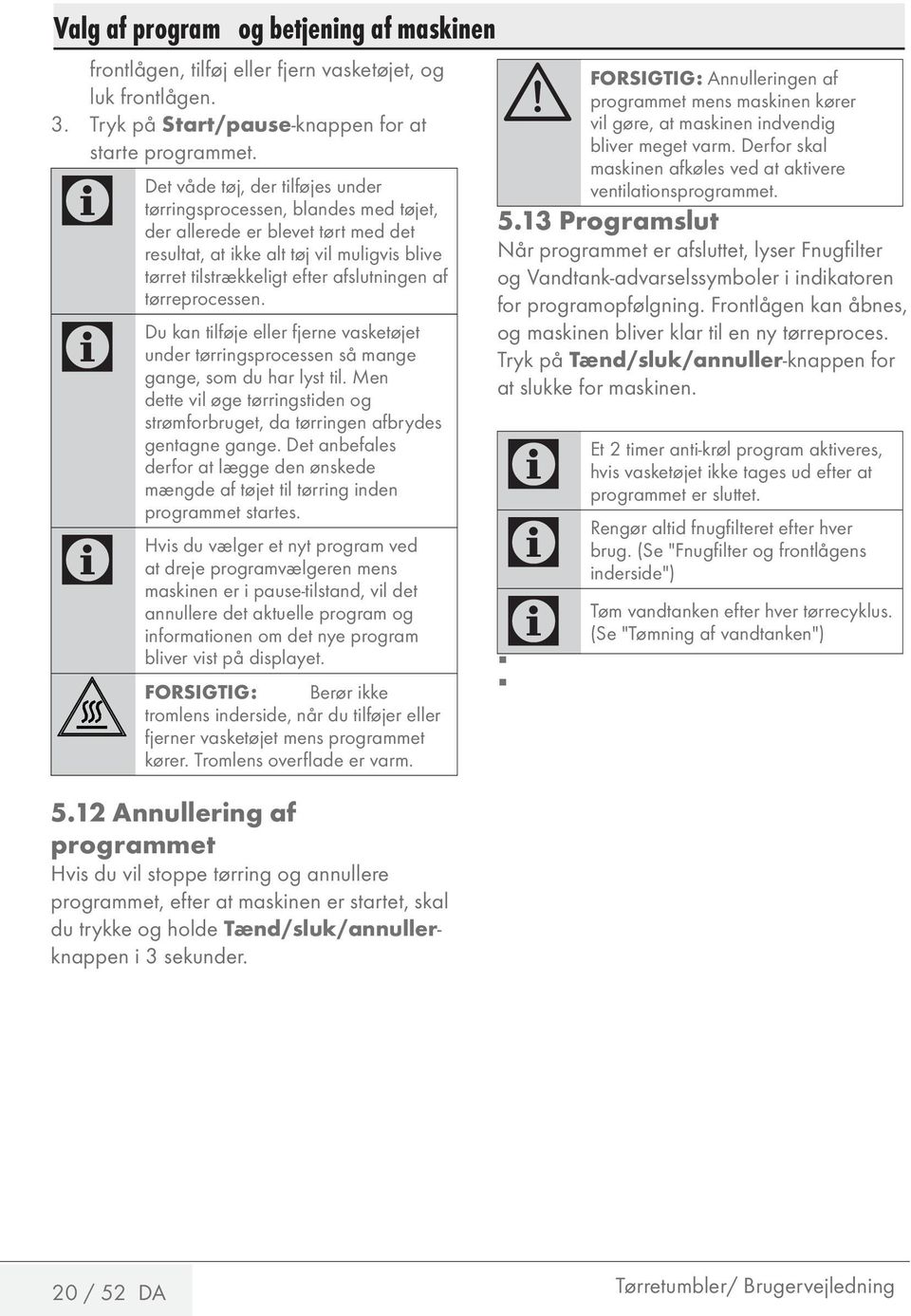 tørreprocessen. Du Hvis kan tilføje eller fjerne vasketøjet under tørringsprocessen så mange gange, som du har lyst til.