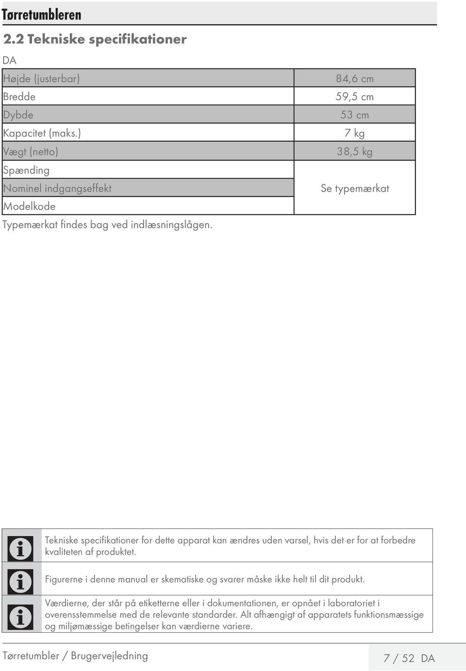 84,6 cm 59,5 cm 53 cm 7 kg 38,5 kg Se typemærkat Tekniske specifikationer for dette apparat kan ændres uden varsel, hvis det er for at forbedre kvaliteten af produktet.