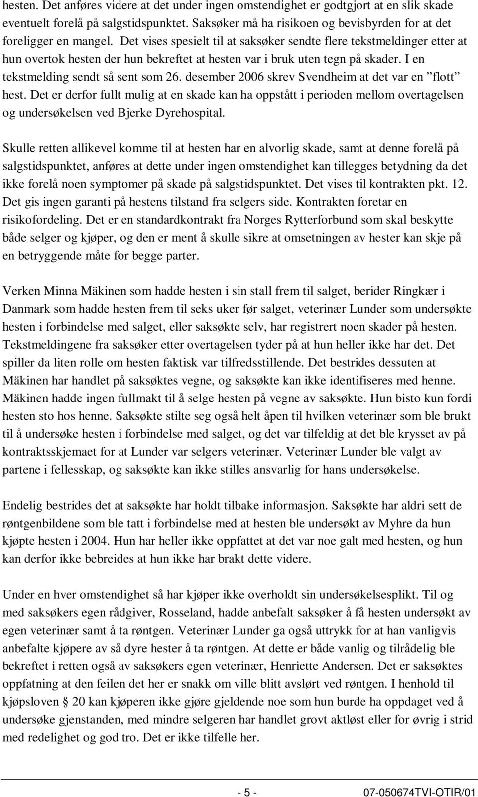 desember 2006 skrev Svendheim at det var en flott hest. Det er derfor fullt mulig at en skade kan ha oppstått i perioden mellom overtagelsen og undersøkelsen ved Bjerke Dyrehospital.