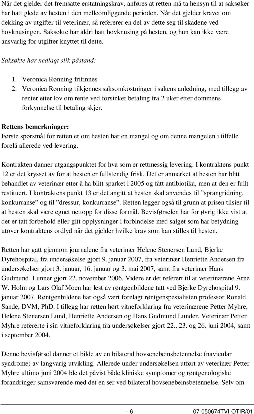 Saksøkte har aldri hatt hovknusing på hesten, og hun kan ikke være ansvarlig for utgifter knyttet til dette. Saksøkte har nedlagt slik påstand: 1. Veronica Rønning frifinnes 2.