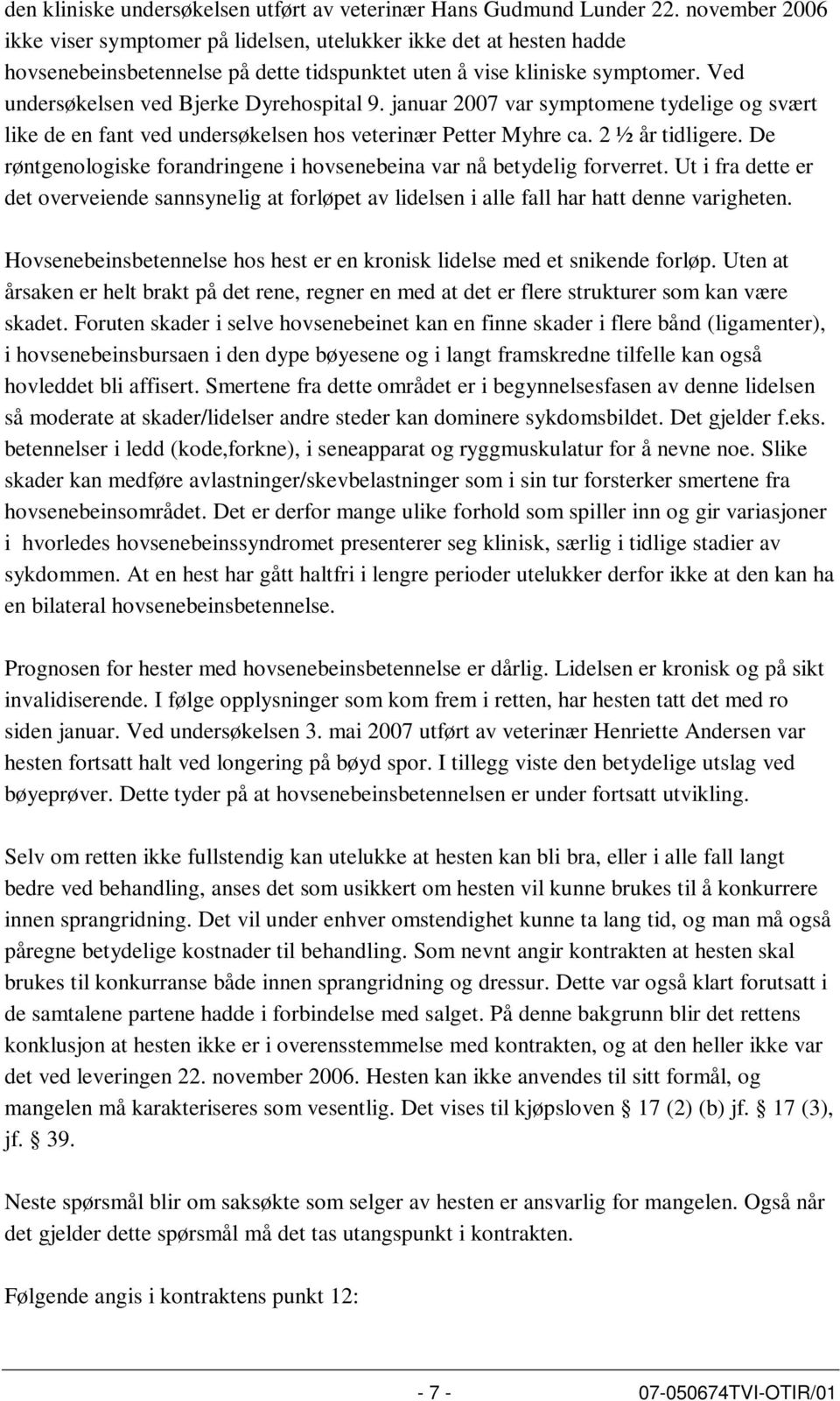 Ved undersøkelsen ved Bjerke Dyrehospital 9. januar 2007 var symptomene tydelige og svært like de en fant ved undersøkelsen hos veterinær Petter Myhre ca. 2 ½ år tidligere.