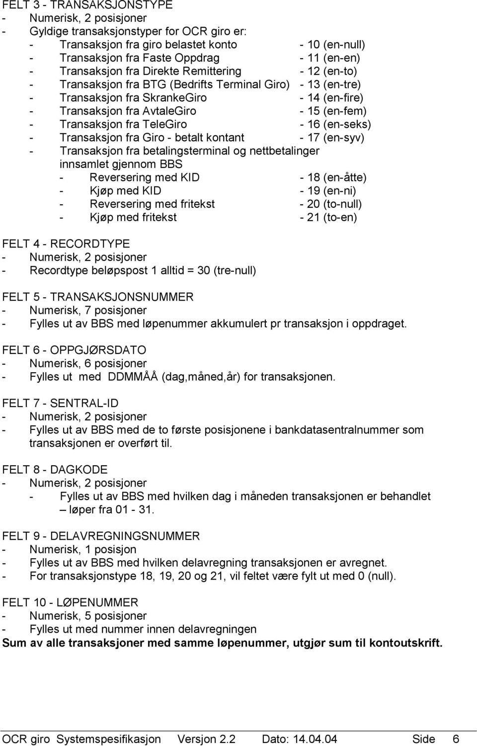 TeleGiro - 16 (en-seks) - Transaksjon fra Giro - betalt kontant - 17 (en-syv) - Transaksjon fra betalingsterminal og nettbetalinger innsamlet gjennom BBS - Reversering med KID - 18 (en-åtte) - Kjøp