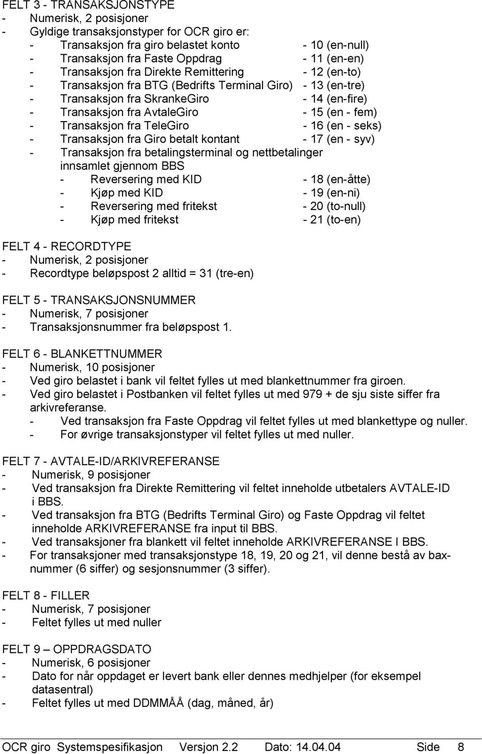 TeleGiro - 16 (en - seks) - Transaksjon fra Giro betalt kontant - 17 (en - syv) - Transaksjon fra betalingsterminal og nettbetalinger innsamlet gjennom BBS - Reversering med KID - 18 (en-åtte) - Kjøp