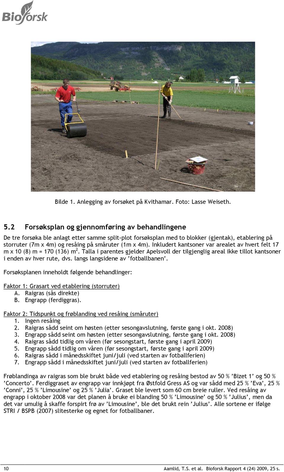 4m). Inkludert kantsoner var arealet av hvert felt 17 m x 10 (8) m = 170 (136) m 2. Talla i parentes gjelder Apelsvoll der tilgjenglig areal ikke tillot kantsoner i enden av hver rute, dvs.