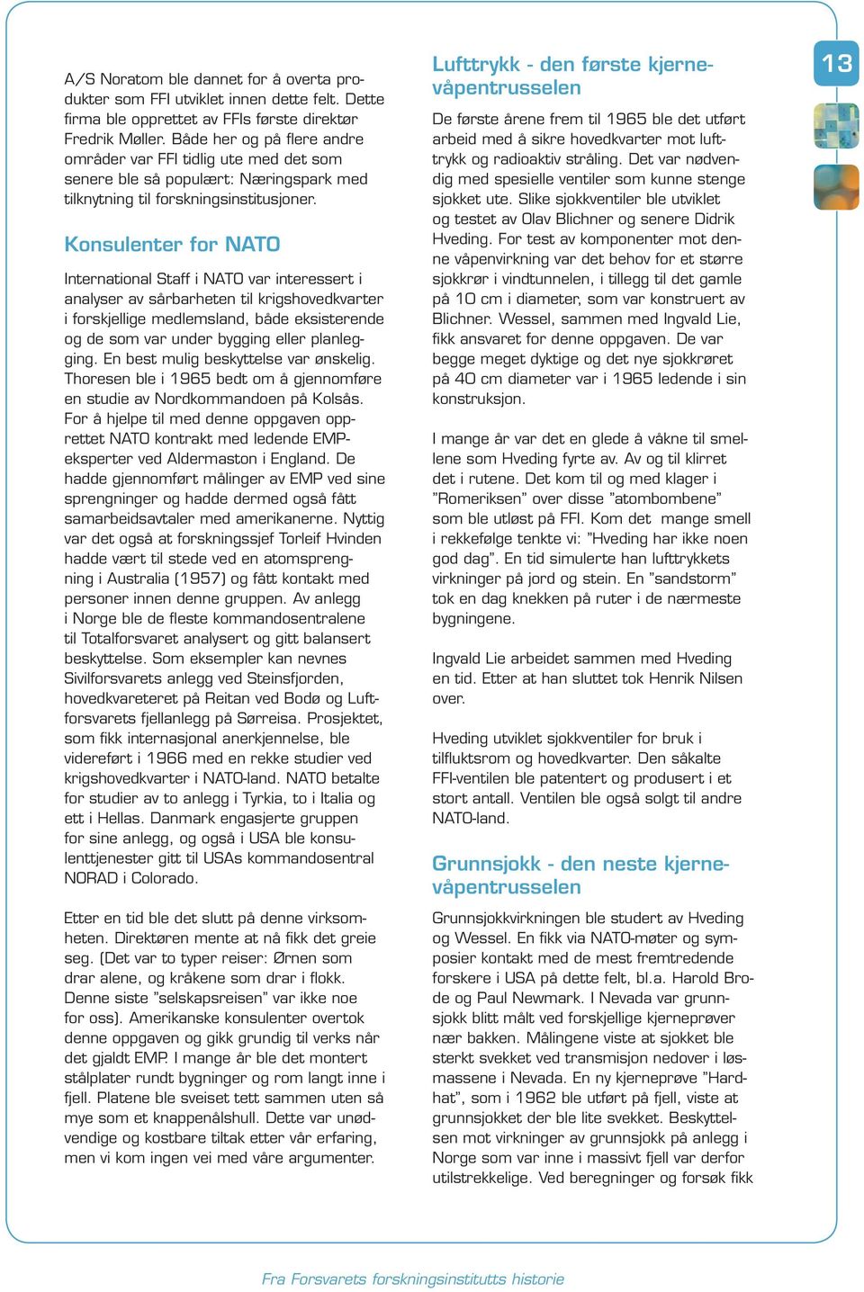 Konsulenter for NATO International Staff i NATO var interessert i analyser av sårbarheten til krigshovedkvarter i forskjellige medlemsland, både eksisterende og de som var under bygging eller