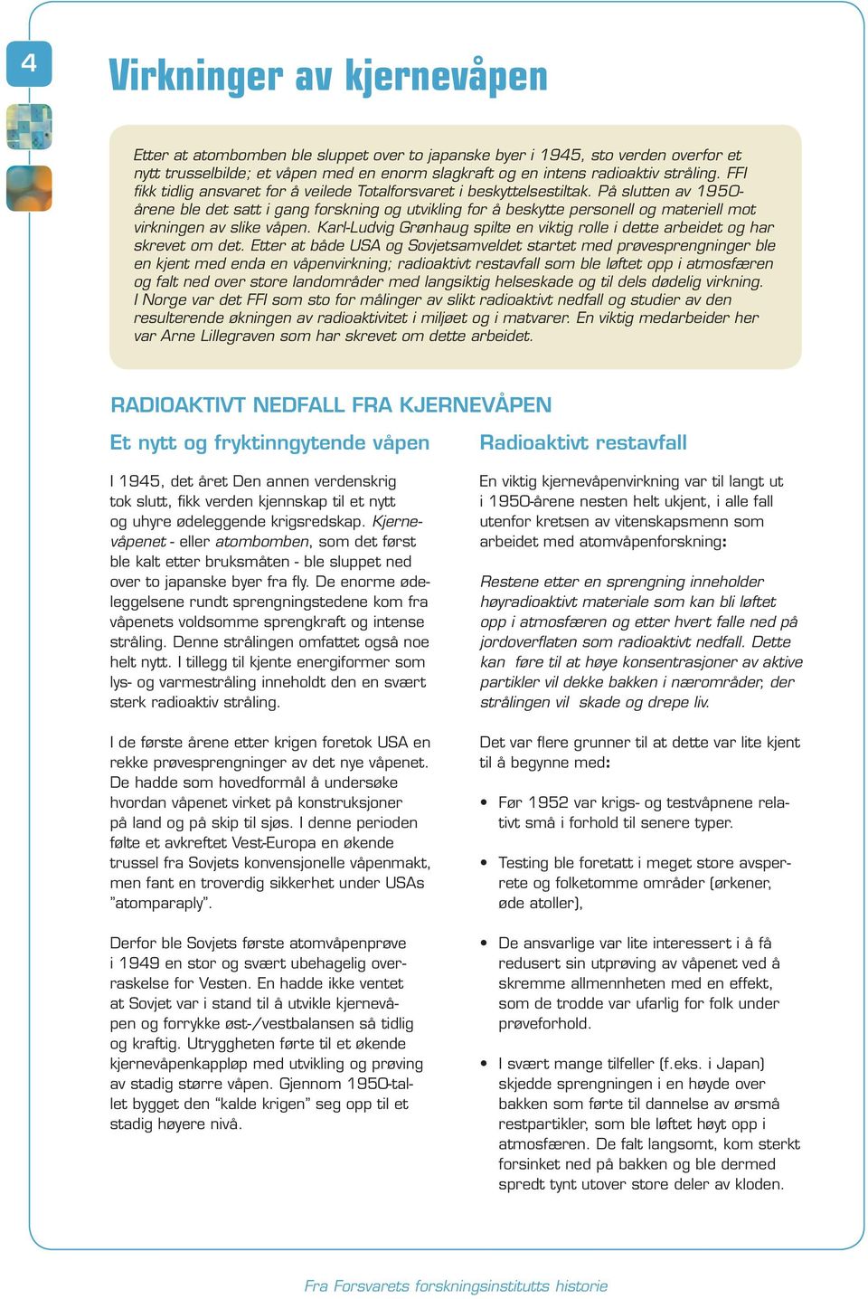 På slutten av 1950- årene ble det satt i gang forskning og utvikling for å beskytte personell og materiell mot virkningen av slike våpen.