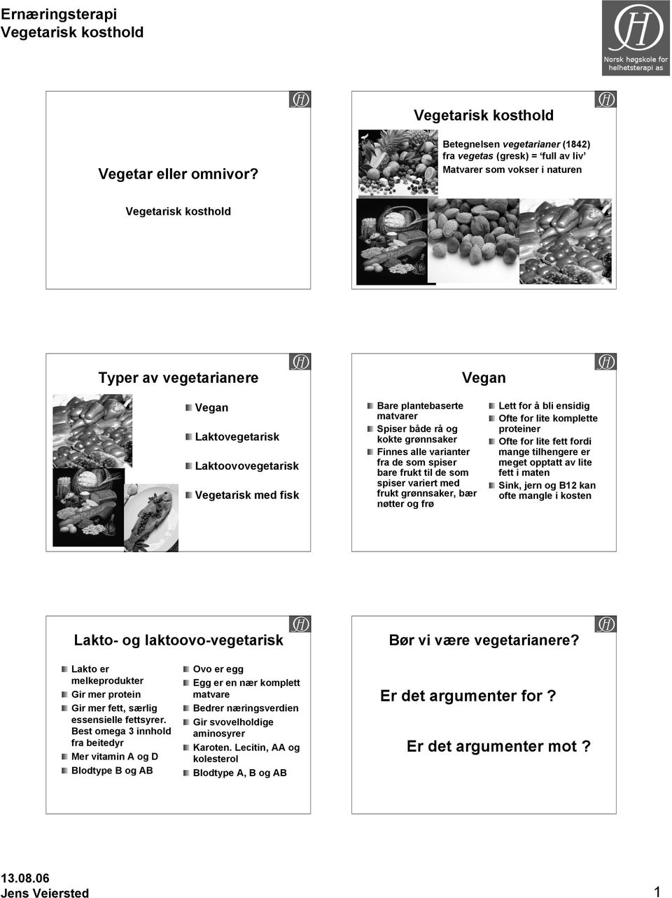 plantebaserte matvarer Spiser både rå og kokte grønnsaker Finnes alle varianter fra de som spiser bare frukt til de som spiser variert med frukt grønnsaker, bær nøtter og frø Lett for å bli ensidig