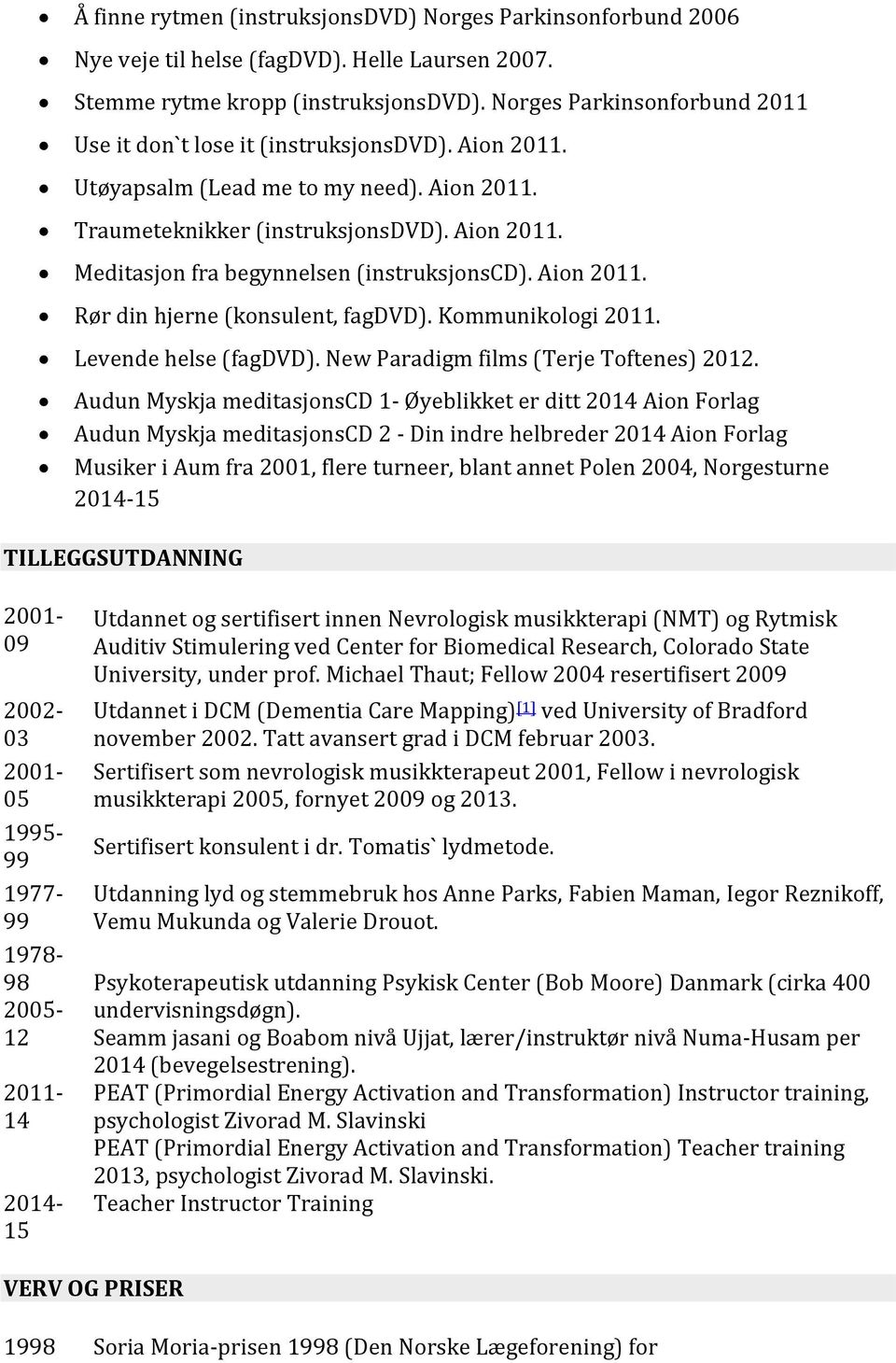 Aion 2011. Rør din hjerne (konsulent, fagdvd). Kommunikologi 2011. Levende helse (fagdvd). New Paradigm films (Terje Toftenes) 2012.