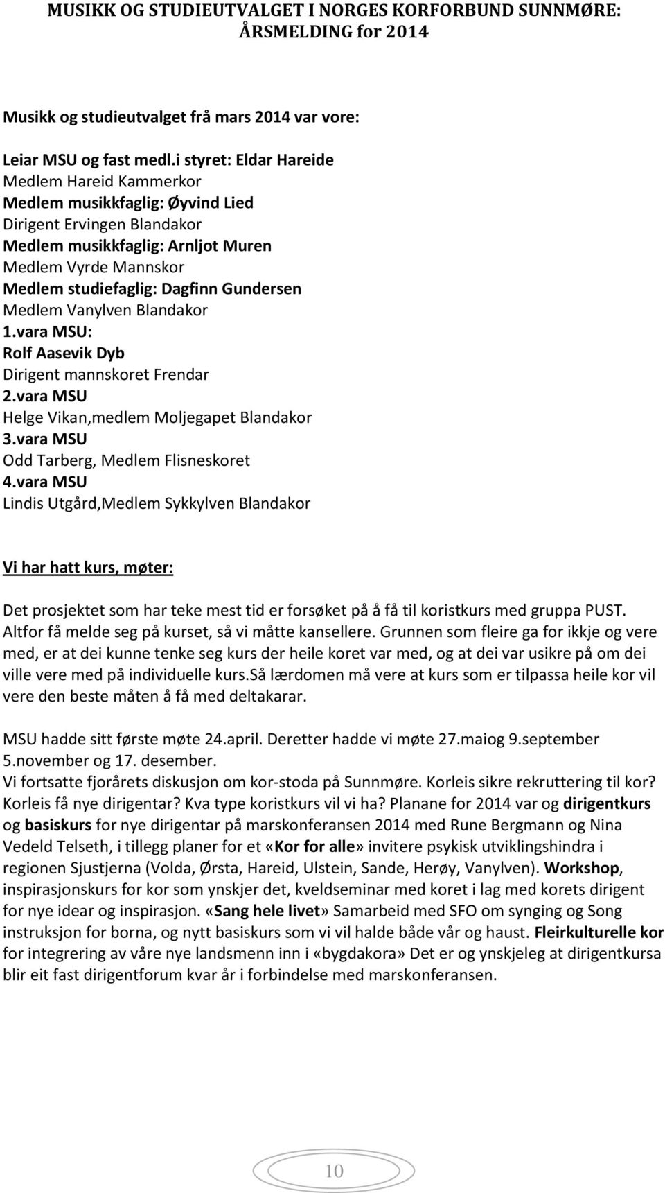 Gundersen Medlem Vanylven Blandakor 1.vara MSU: Rolf Aasevik Dyb Dirigent mannskoret Frendar 2.vara MSU Helge Vikan,medlem Moljegapet Blandakor 3.vara MSU Odd Tarberg, Medlem Flisneskoret 4.