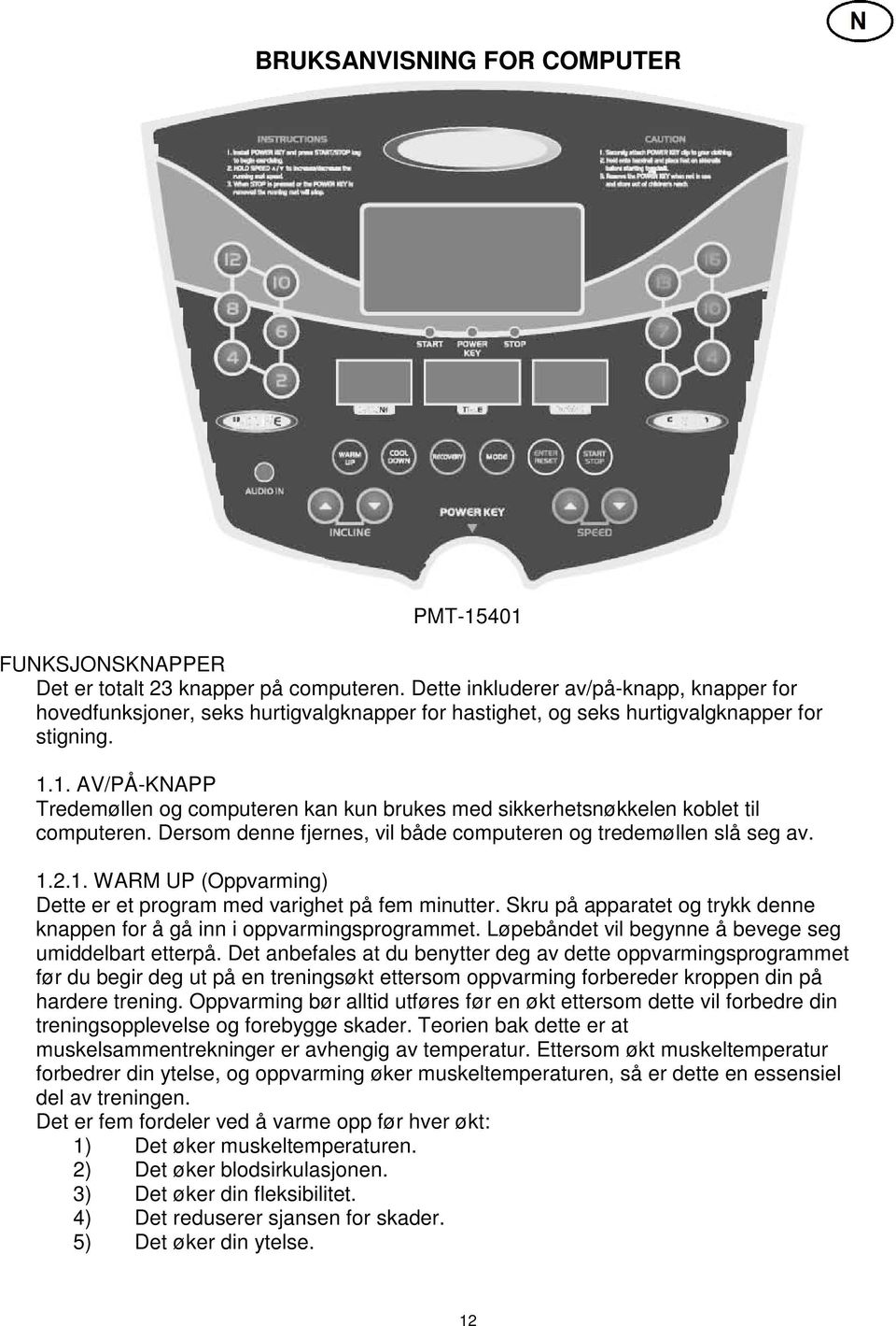 1. AV/PÅ-KNAPP Tredemøllen og computeren kan kun brukes med sikkerhetsnøkkelen koblet til computeren. Dersom denne fjernes, vil både computeren og tredemøllen slå seg av. 1.2.1. WARM UP (Oppvarming) Dette er et program med varighet på fem minutter.