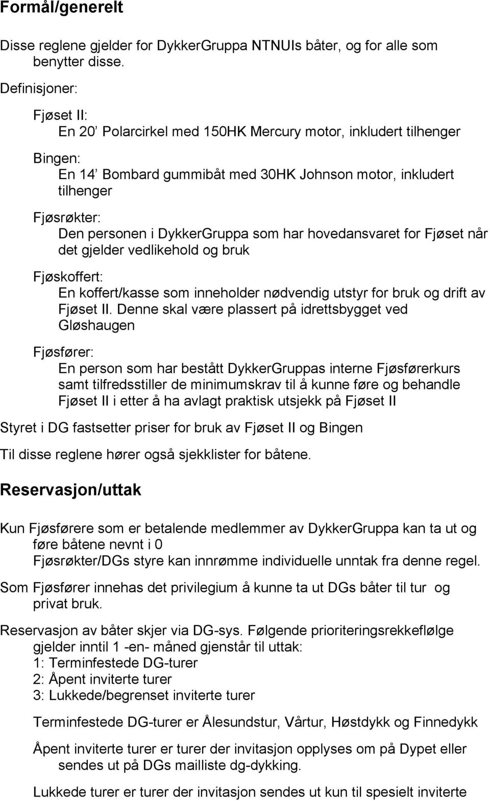 DykkerGruppa som har hovedansvaret for Fjøset når det gjelder vedlikehold og bruk Fjøskoffert: En koffert/kasse som inneholder nødvendig utstyr for bruk og drift av Fjøset II.