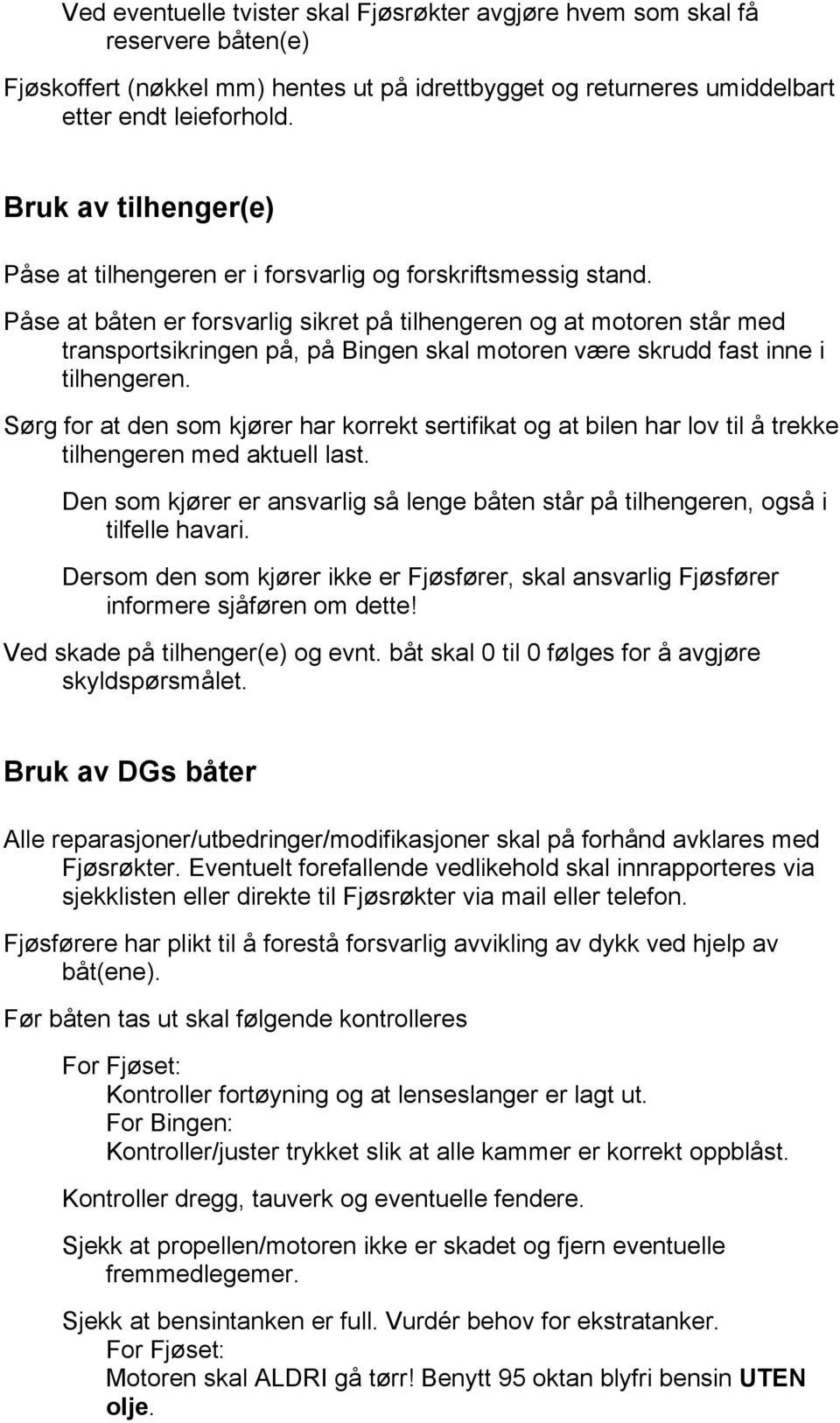 Påse at båten er forsvarlig sikret på tilhengeren og at motoren står med transportsikringen på, på Bingen skal motoren være skrudd fast inne i tilhengeren.