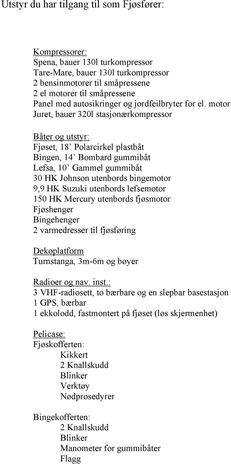 motor Juret, bauer 320l stasjonærkompressor Båter og utstyr: Fjøset, 18 Polarcirkel plastbåt Bingen, 14 Bombard gummibåt Lefsa, 10 Gammel gummibåt 30 HK Johnson utenbords bingemotor 9,9 HK Suzuki