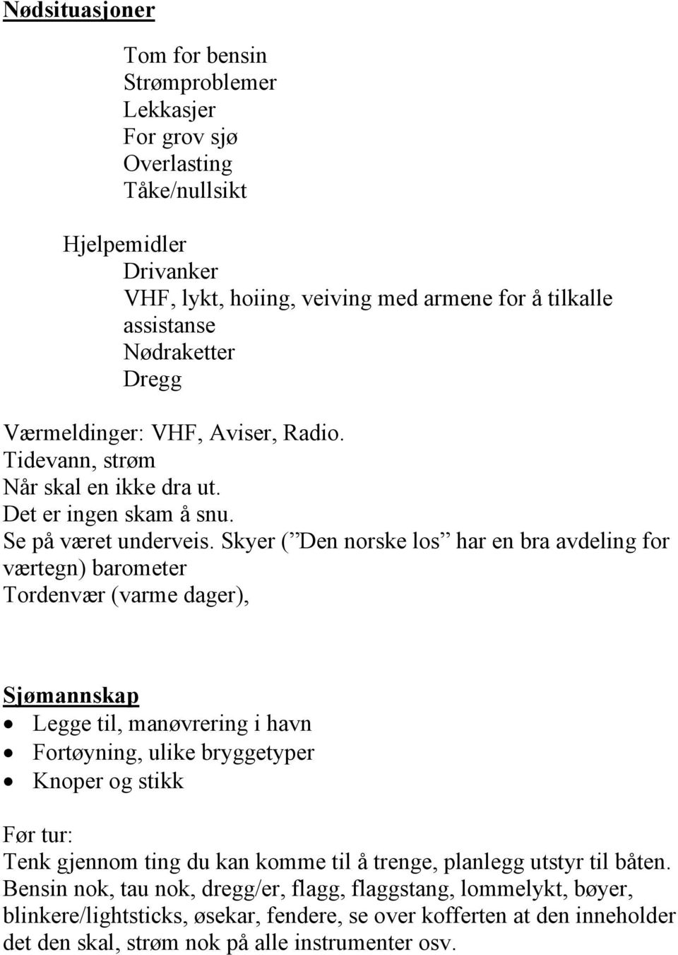 Skyer ( Den norske los har en bra avdeling for værtegn) barometer Tordenvær (varme dager), Sjømannskap Legge til, manøvrering i havn Fortøyning, ulike bryggetyper Knoper og stikk Før tur: Tenk