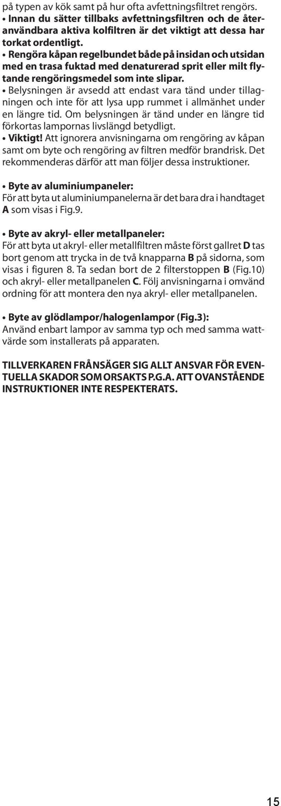 Belysningen är avsedd att endast vara tänd under tillagningen och inte för att lysa upp rummet i allmänhet under en längre tid.