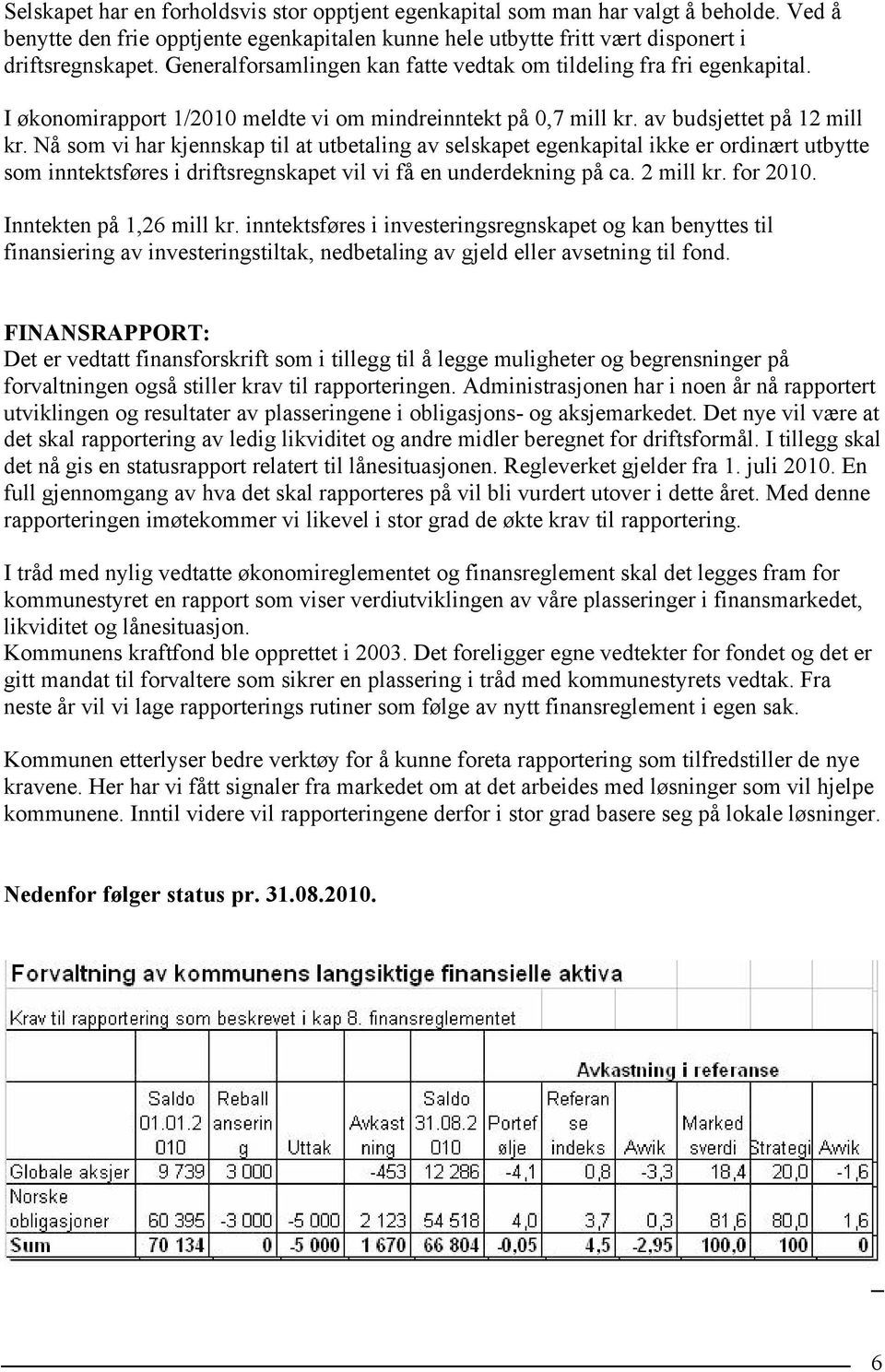 Nå som vi har kjennskap til at utbetaling av selskapet egenkapital ikke er ordinært utbytte som inntektsføres i driftsregnskapet vil vi få en underdekning på ca. 2 mill kr. for 2010.