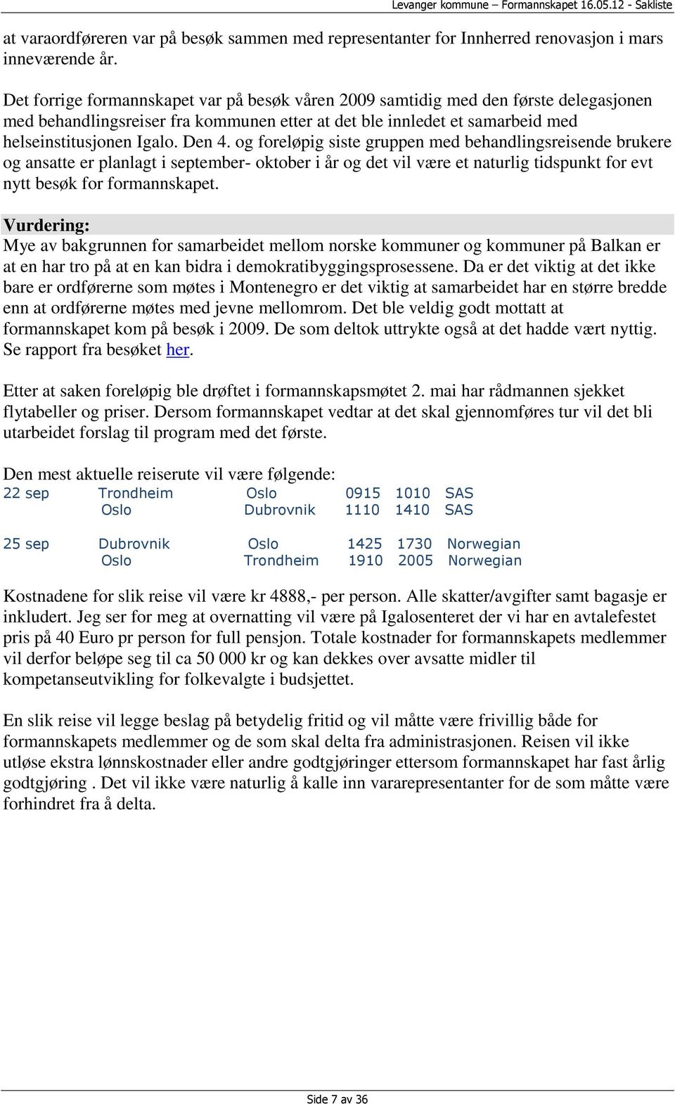 og foreløpig siste gruppen med behandlingsreisende brukere og ansatte er planlagt i september- oktober i år og det vil være et naturlig tidspunkt for evt nytt besøk for formannskapet.