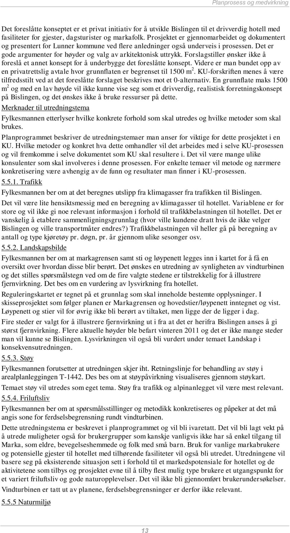 Forslagstiller ønsker ikke å foreslå et annet konsept for å underbygge det foreslåtte konsept. Videre er man bundet opp av en privatrettslig avtale hvor grunnflaten er begrenset til 1500 m 2.