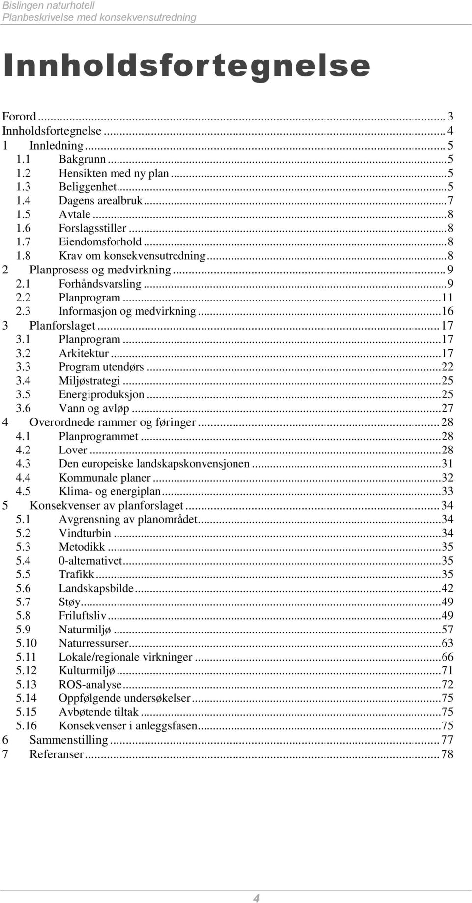 .. 11 2.3 Informasjon og medvirkning... 16 3 Planforslaget... 17 3.1 Planprogram... 17 3.2 Arkitektur... 17 3.3 Program utendørs... 22 3.4 Miljøstrategi... 25 3.5 Energiproduksjon... 25 3.6 Vann og avløp.