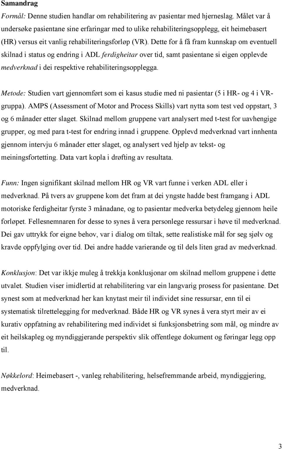 Dette for å få fram kunnskap om eventuell skilnad i status og endring i ADL ferdigheitar over tid, samt pasientane si eigen opplevde medverknad i dei respektive rehabiliteringsopplegga.