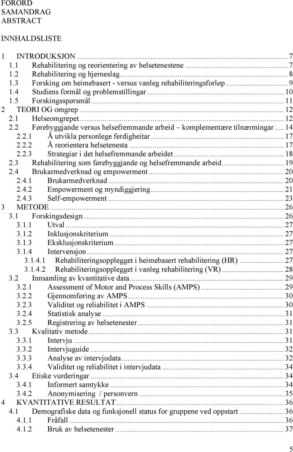 1 Helseomgrepet... 12 2.2 Førebyggjande versus helsefremmande arbeid komplementære tilnærmingar... 14 2.2.1 Å utvikla personlege ferdigheitar... 17 2.2.2 Å reorientera helsetenesta... 17 2.2.3 Strategiar i det helsefremmande arbeidet.