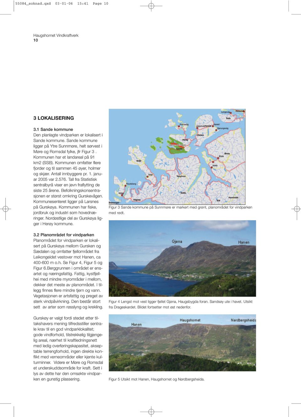 Kommunen omfatter flere fjorder og til sammen 45 øyer, holmer og skjær. Antall innbyggere pr. 1. januar 2005 var 2.576. Tall fra Statistisk sentralbyrå viser en jevn fraflytting de siste 25 årene.