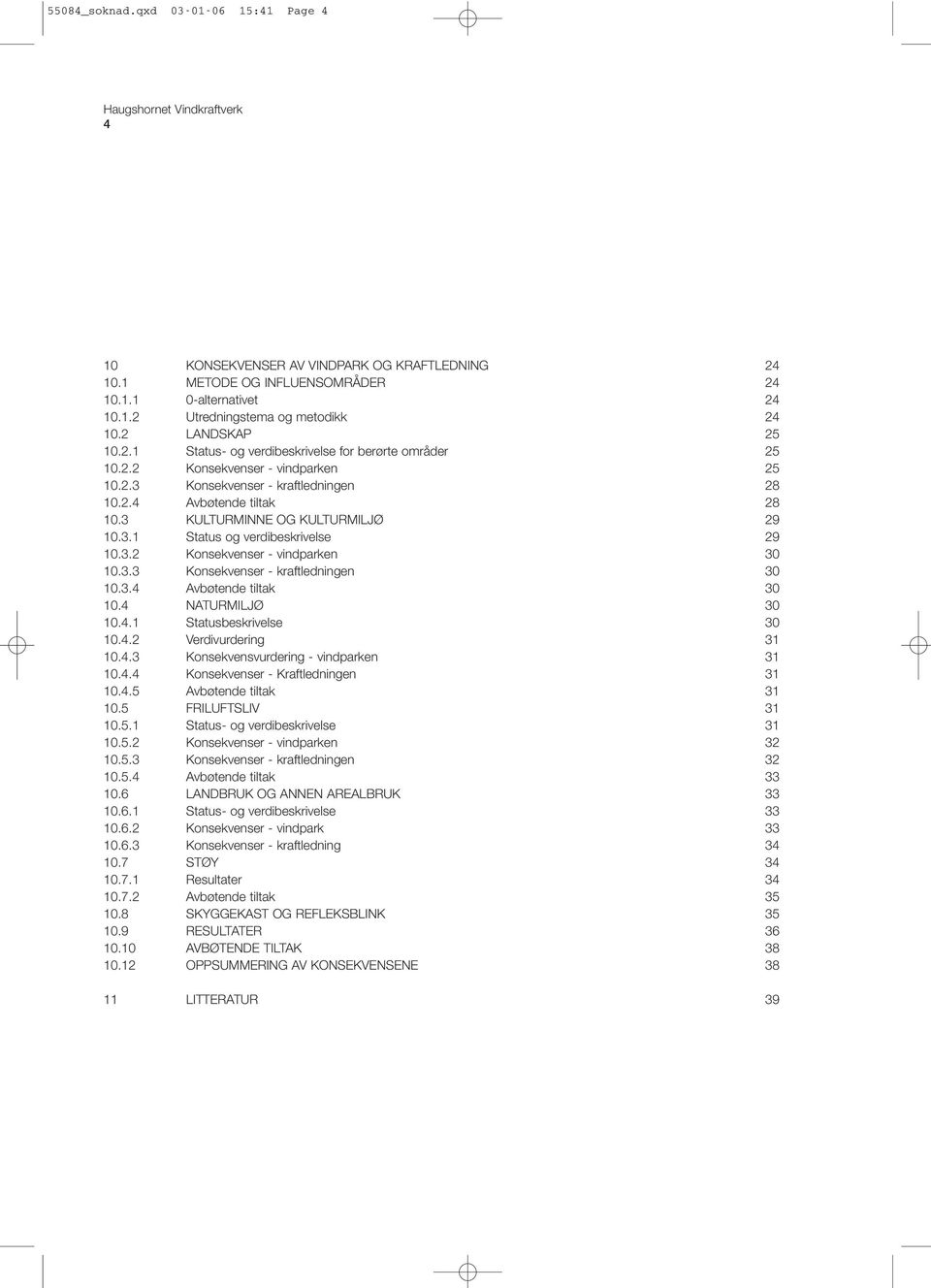 3 KULTURMINNE OG KULTURMILJØ 29 10.3.1 Status og verdibeskrivelse 29 10.3.2 Konsekvenser - vindparken 30 10.3.3 Konsekvenser - kraftledningen 30 10.3.4 Avbøtende tiltak 30 10.4 NATURMILJØ 30 10.4.1 Statusbeskrivelse 30 10.