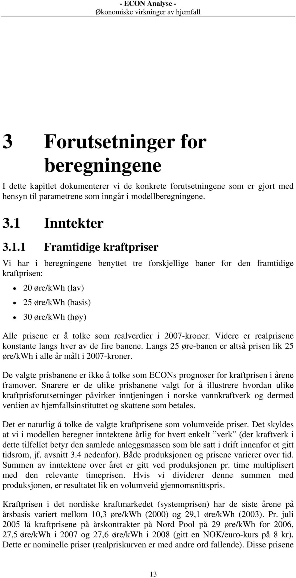 1 Framtidige kraftpriser Vi har i beregningene benyttet tre forskjellige baner for den framtidige kraftprisen: 20 øre/kwh (lav) 25 øre/kwh (basis) 30 øre/kwh (høy) Alle prisene er å tolke som