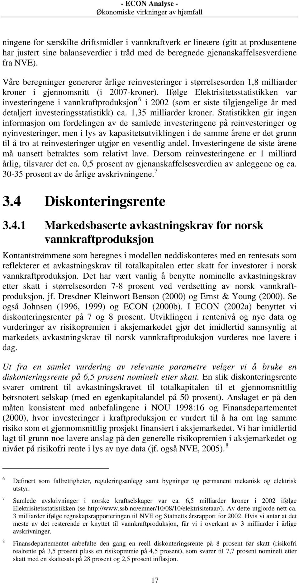 Ifølge Elektrisitetsstatistikken var investeringene i vannkraftproduksjon 6 i 2002 (som er siste tilgjengelige år med detaljert investeringsstatistikk) ca. 1,35 milliarder kroner.