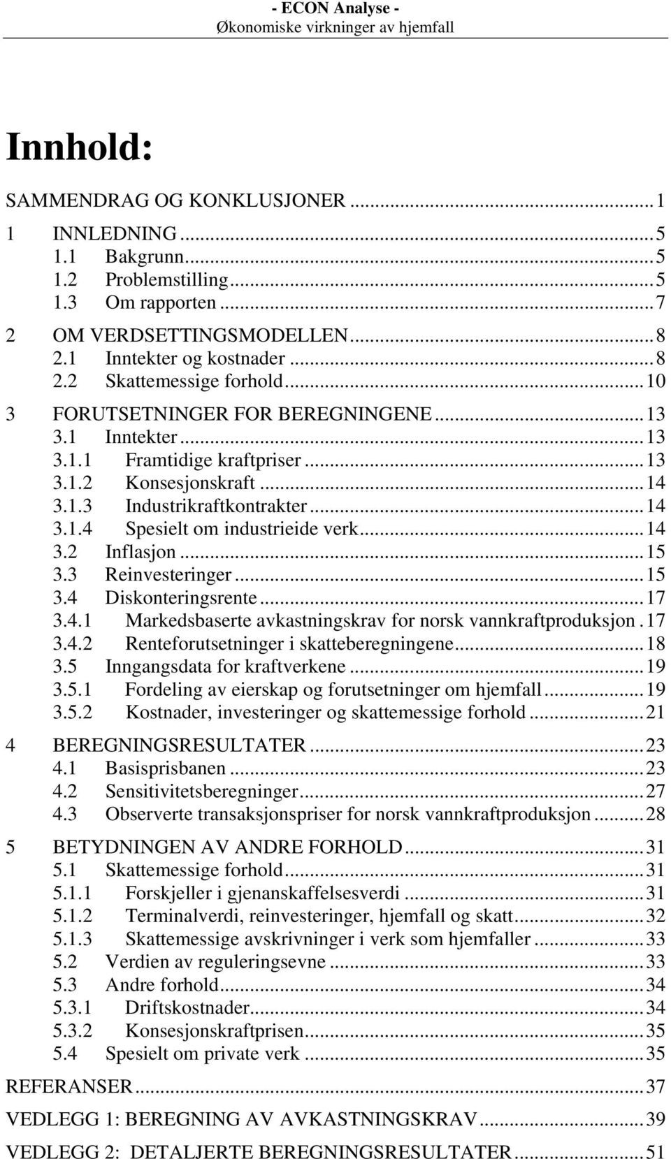 ..15 3.3 Reinvesteringer...15 3.4 Diskonteringsrente...17 3.4.1 Markedsbaserte avkastningskrav for norsk vannkraftproduksjon.17 3.4.2 Renteforutsetninger i skatteberegningene...18 3.