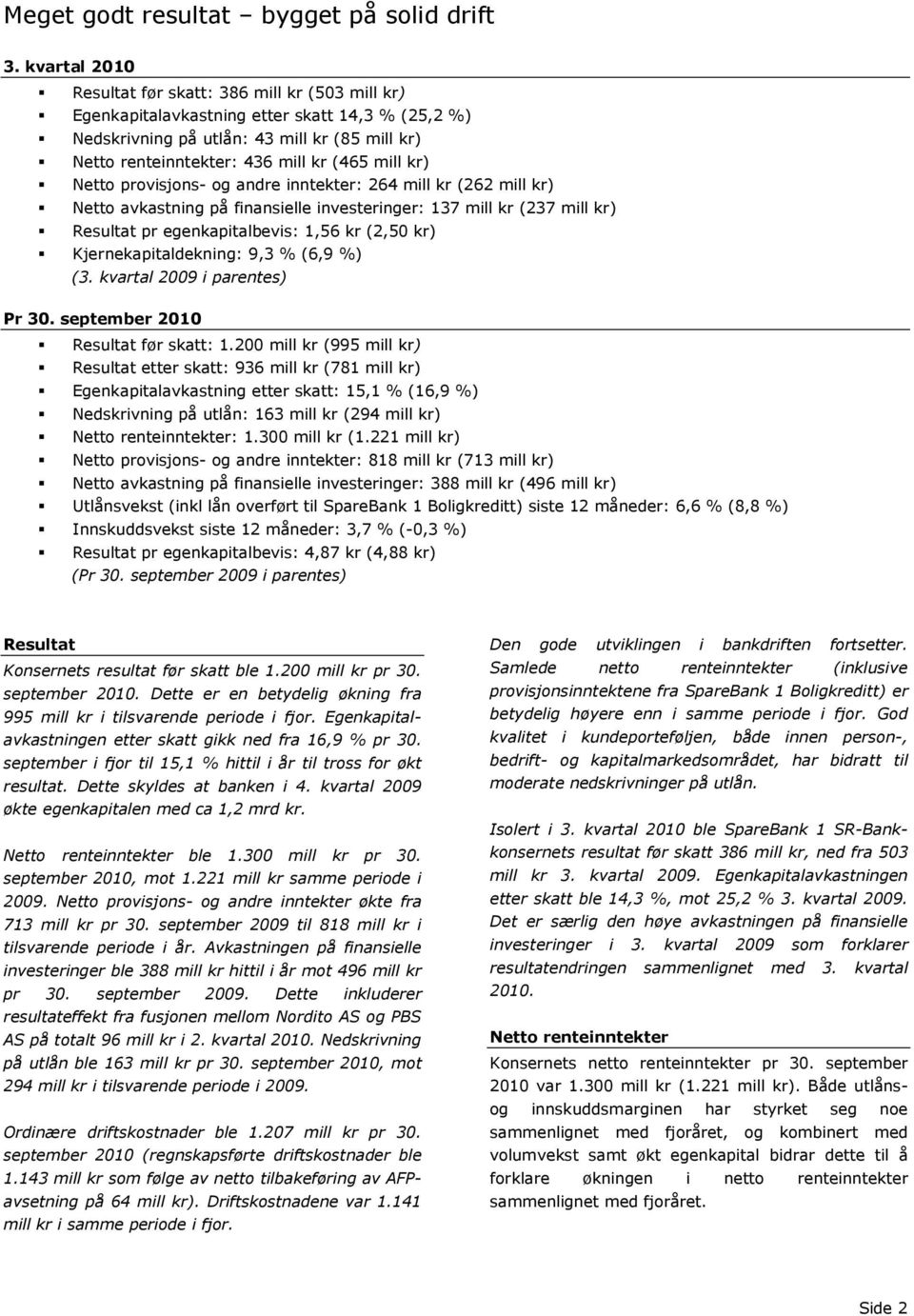 kr) Netto provisjons- og andre inntekter: 264 mill kr (262 mill kr) Netto avkastning på finansielle investeringer: 137 mill kr (237 mill kr) Resultat pr egenkapitalbevis: 1,56 kr (2,50 kr)