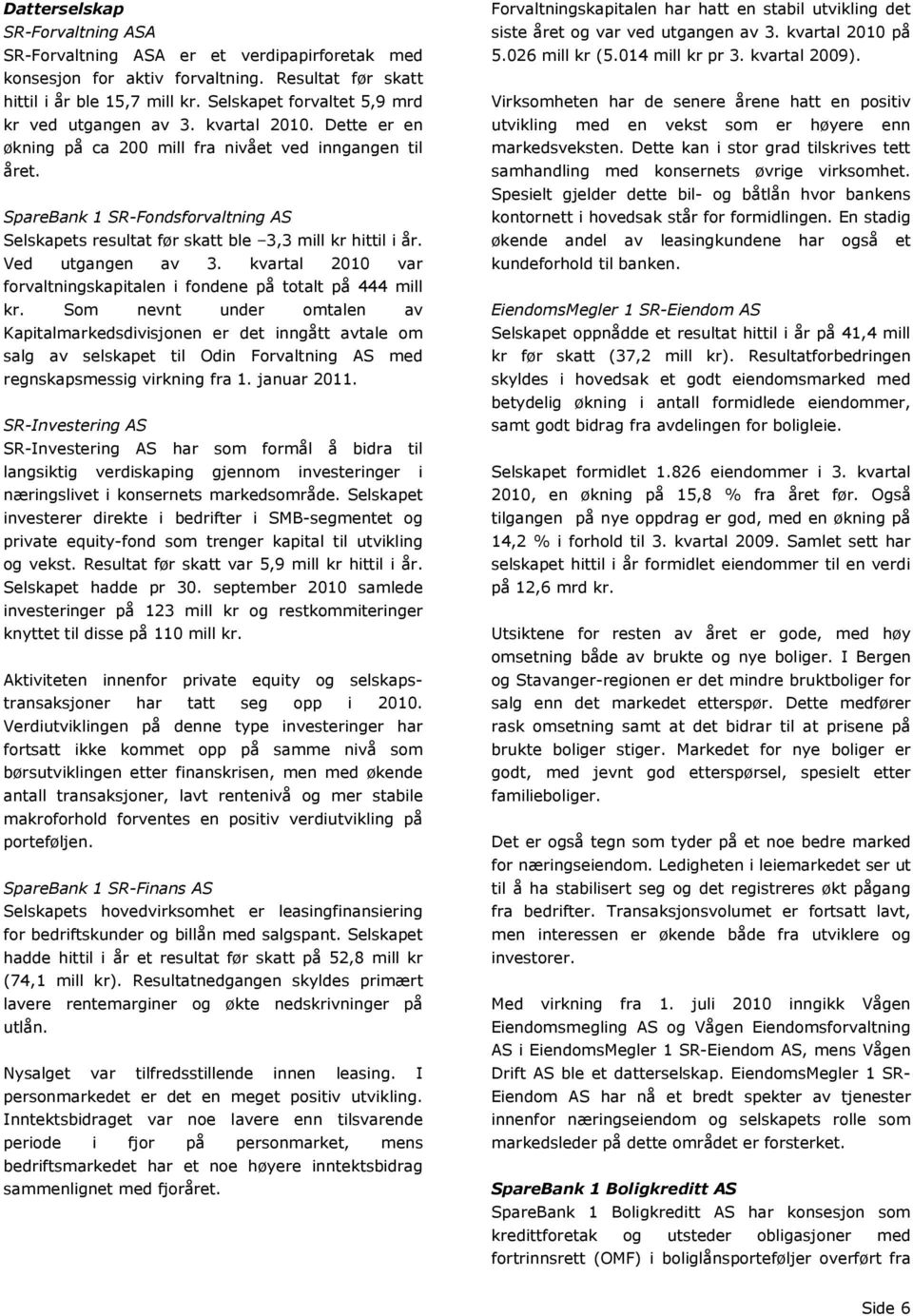 SpareBank 1 SR-Fondsforvaltning AS Selskapets resultat før skatt ble 3,3 mill kr hittil i år. Ved utgangen av 3. kvartal 2010 var forvaltningskapitalen i fondene på totalt på 444 mill kr.