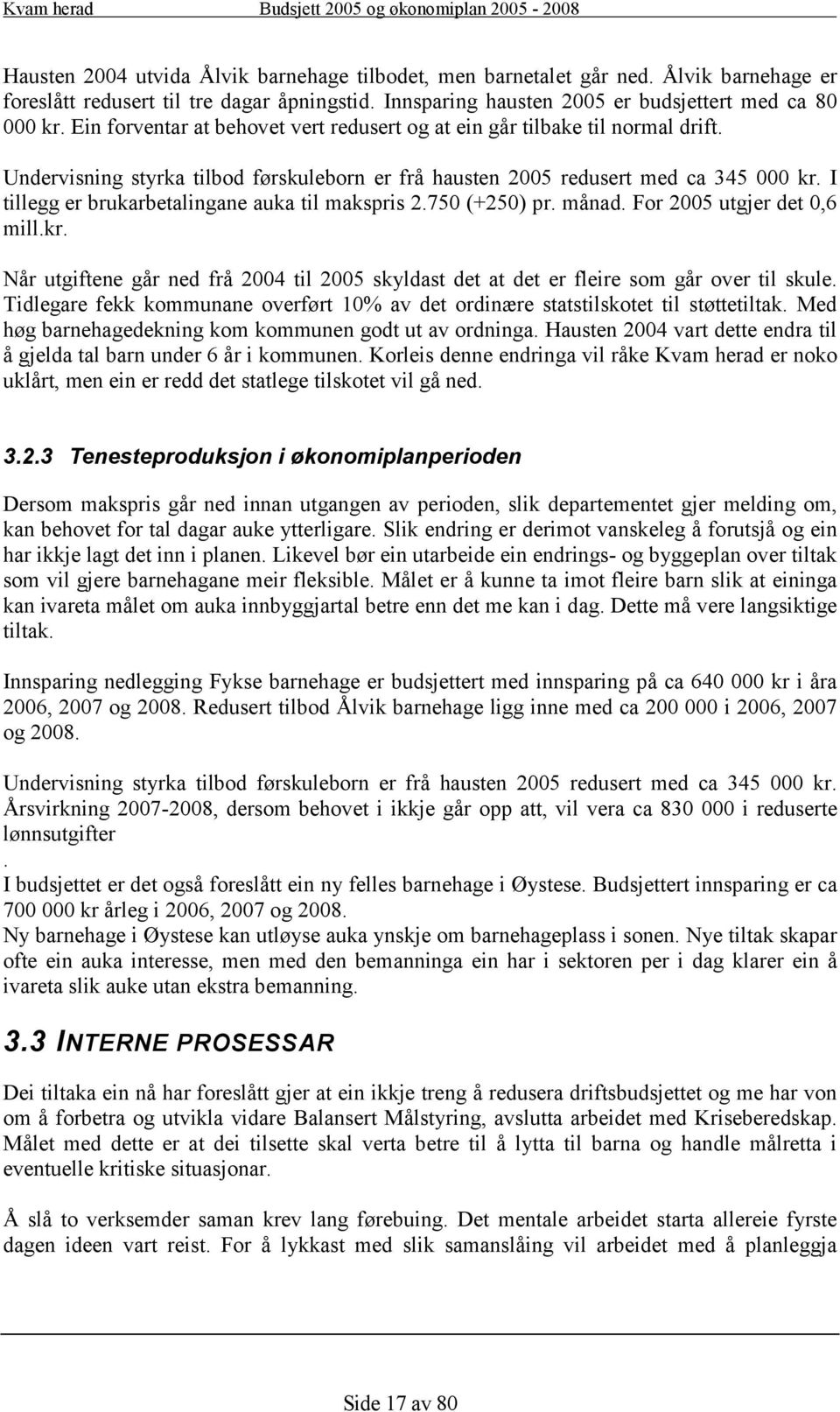 I tillegg er brukarbetalingane auka til makspris 2.750 (+250) pr. månad. For 2005 utgjer det 0,6 mill.kr. Når utgiftene går ned frå 2004 til 2005 skyldast det at det er fleire som går over til skule.