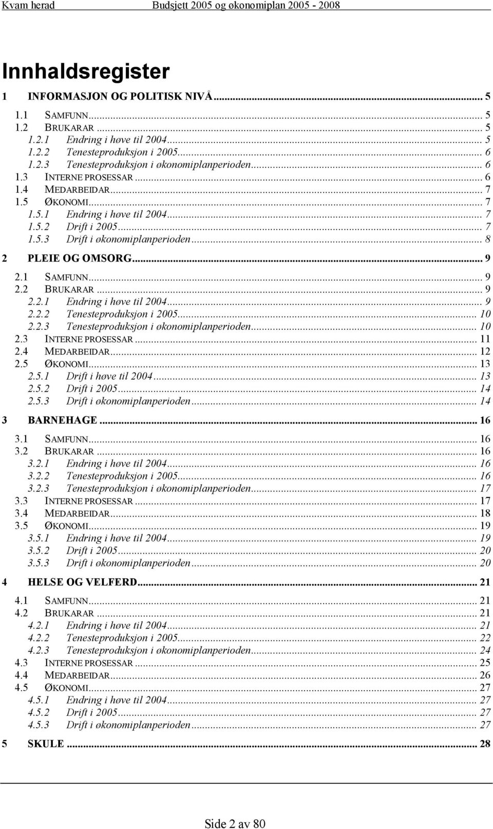 1 SAMFUNN... 9 2.2 BRUKARAR... 9 2.2.1 Endring i høve til 2004... 9 2.2.2 Tenesteproduksjon i 2005... 10 2.2.3 Tenesteproduksjon i økonomiplanperioden... 10 2.3 INTERNE PROSESSAR... 11 2.