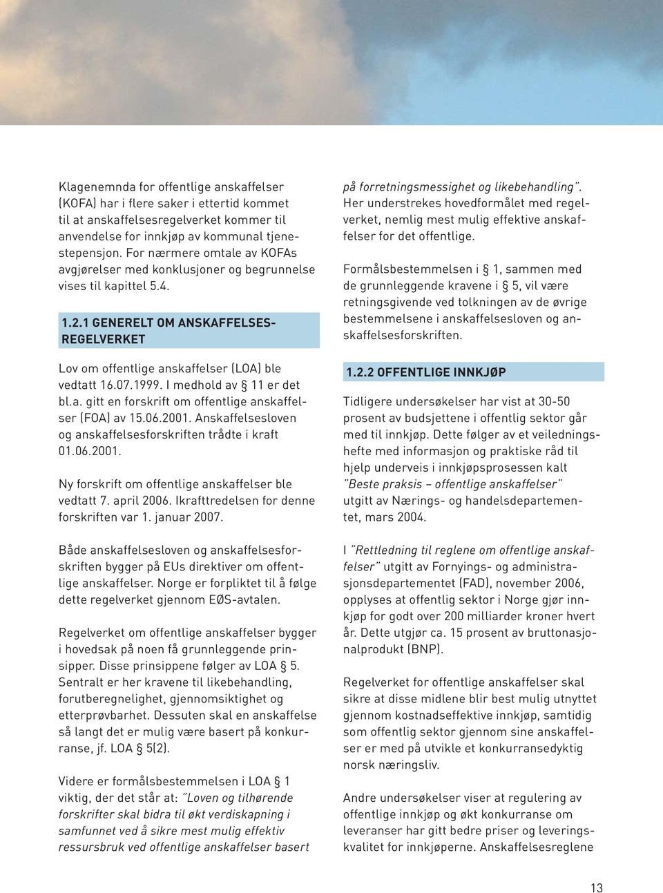 I medhold av 11 er det bl.a. gitt en forskrift om offentlige anskaffelser (FOA) av 15.06.2001. Anskaffelsesloven og anskaffelsesforskriften trådte i kraft 01.06.2001. Ny forskrift om offentlige anskaffelser ble vedtatt 7.