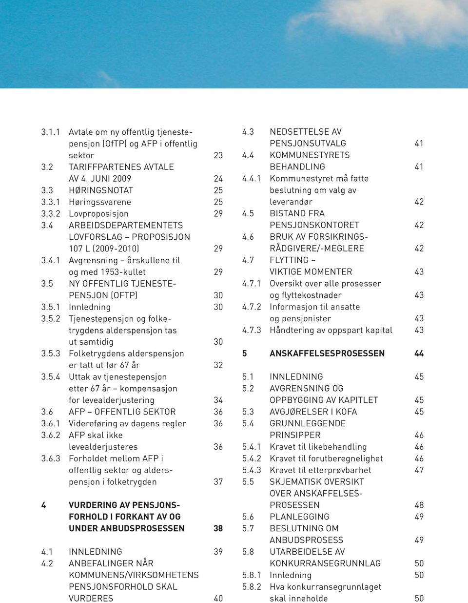 5.3 Folketrygdens alderspensjon er tatt ut før 67 år 32 3.5.4 Uttak av tjenestepensjon etter 67 år kompensasjon for levealderjustering 34 3.6 AFP OFFENTLIG SEKTOR 36 3.6.1 Videreføring av dagens regler 36 3.