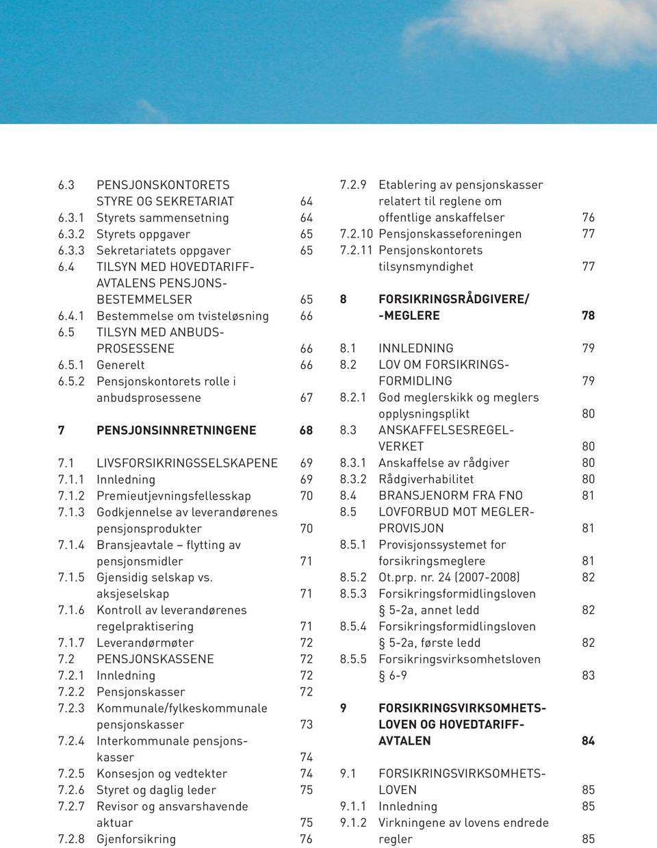 1 LIVSFORSIKRINGSSELSKAPENE 69 7.1.1 Innledning 69 7.1.2 Premieutjevningsfellesskap 70 7.1.3 Godkjennelse av leverandørenes pensjonsprodukter 70 7.1.4 Bransjeavtale flytting av pensjonsmidler 71 7.1.5 Gjensidig selskap vs.