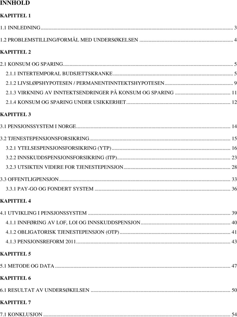 .. 16 3.2.2 INNSKUDDSPENSJONSFORSIKRING (ITP)... 23 3.2.3 UTSIKTEN VIDERE FOR TJENESTEPENSJON... 28 3.3 OFFENTLIGPENSJON... 33 3.3.1 PAY-GO OG FONDERT SYSTEM... 36 KAPITTEL 4 4.