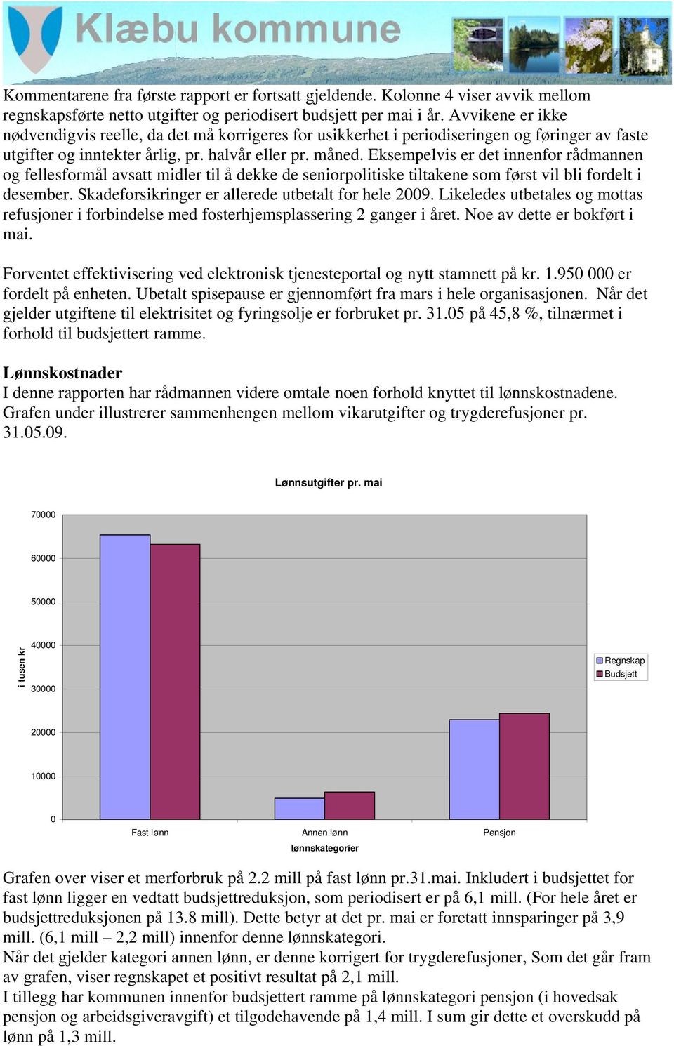 Eksempelvis er det innenfor rådmannen og fellesformål avsatt midler til å dekke de seniorpolitiske tiltakene som først vil bli fordelt i desember. Skadeforsikringer er allerede utbetalt for hele 2009.