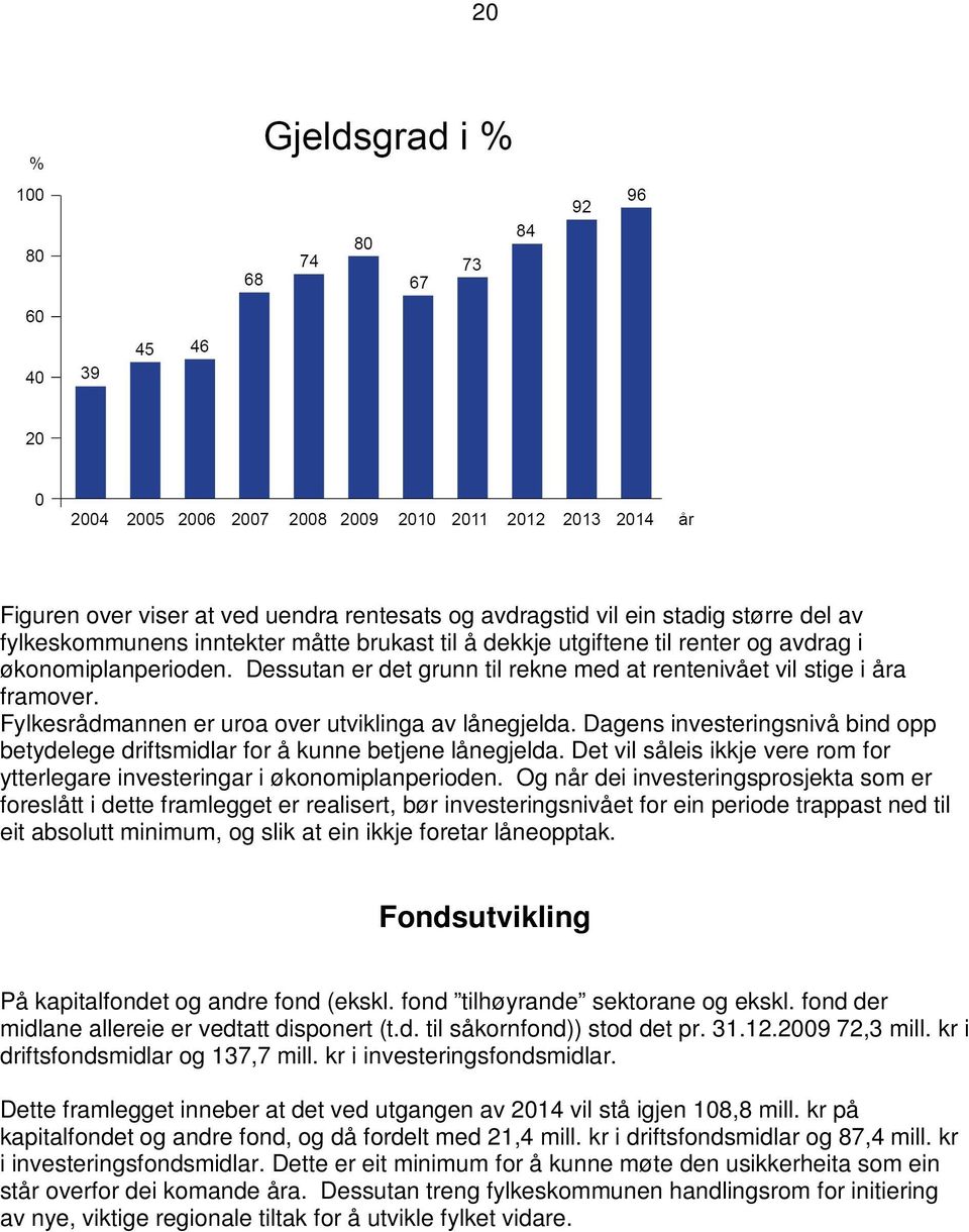 Dagens investeringsnivå bind opp betydelege driftsmidlar for å kunne betjene lånegjelda. Det vil såleis ikkje vere rom for ytterlegare investeringar i økonomiplanperioden.