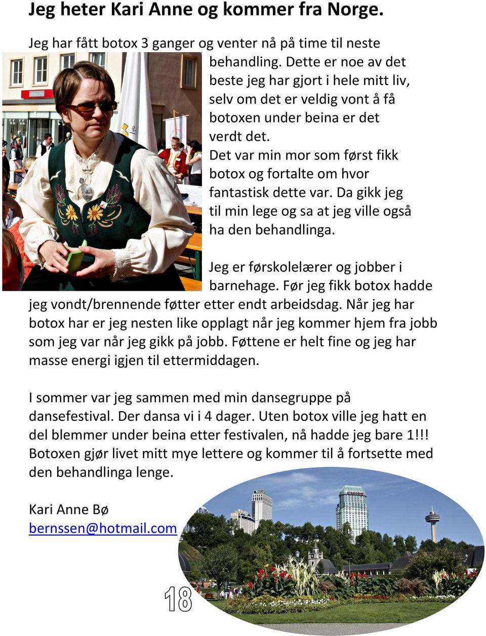 Det var min mor som først fikk botox og fortalte om hvor fantastisk dette var. Da gikk jeg til min lege og sa at jeg ville også ha den behandlinga. Jeg er førskolelærer og jobber i barnehage.